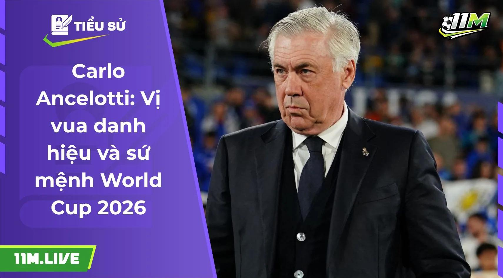 Carlo Ancelotti: Vị vua danh hiệu và sứ mệnh World Cup 2026