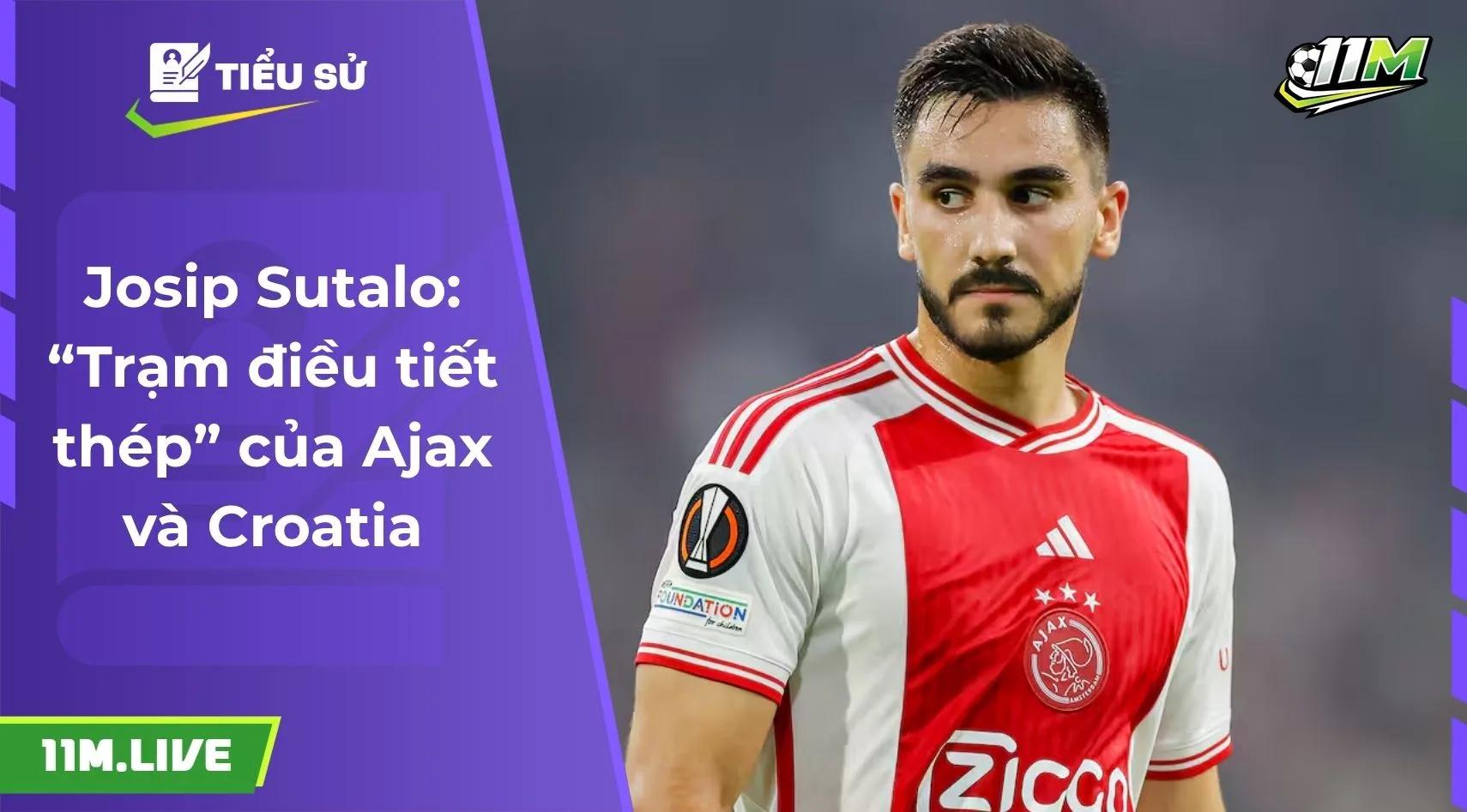 Josip Sutalo: “Trạm điều tiết thép” của Ajax và Croatia