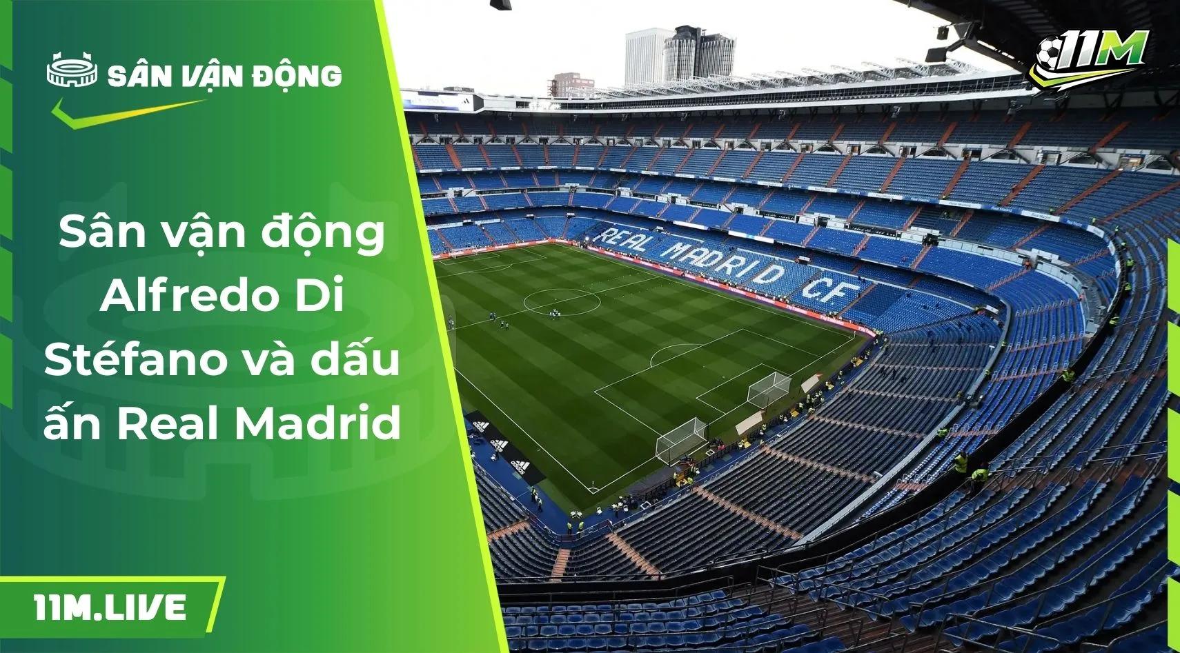 Sân vận động Alfredo Di Stéfano và dấu ấn Real Madrid
