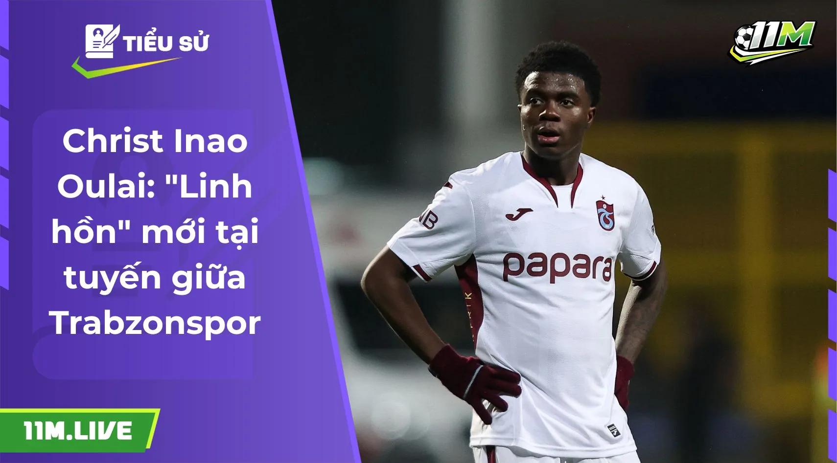 Christ Inao Oulai: "Linh hồn" mới tại tuyến giữa Trabzonspor