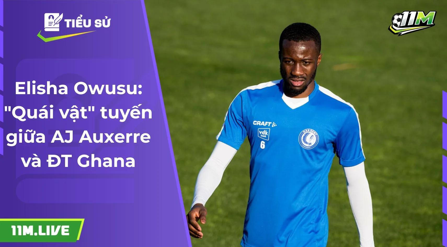 Elisha Owusu: "Quái vật" tuyến giữa AJ Auxerre và ĐT Ghana