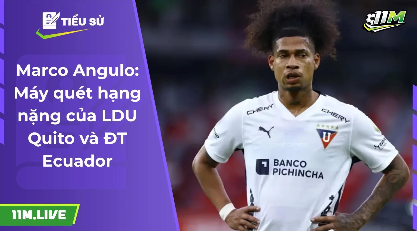 Marco Angulo: Máy quét hạng nặng của LDU Quito và ĐT Ecuado