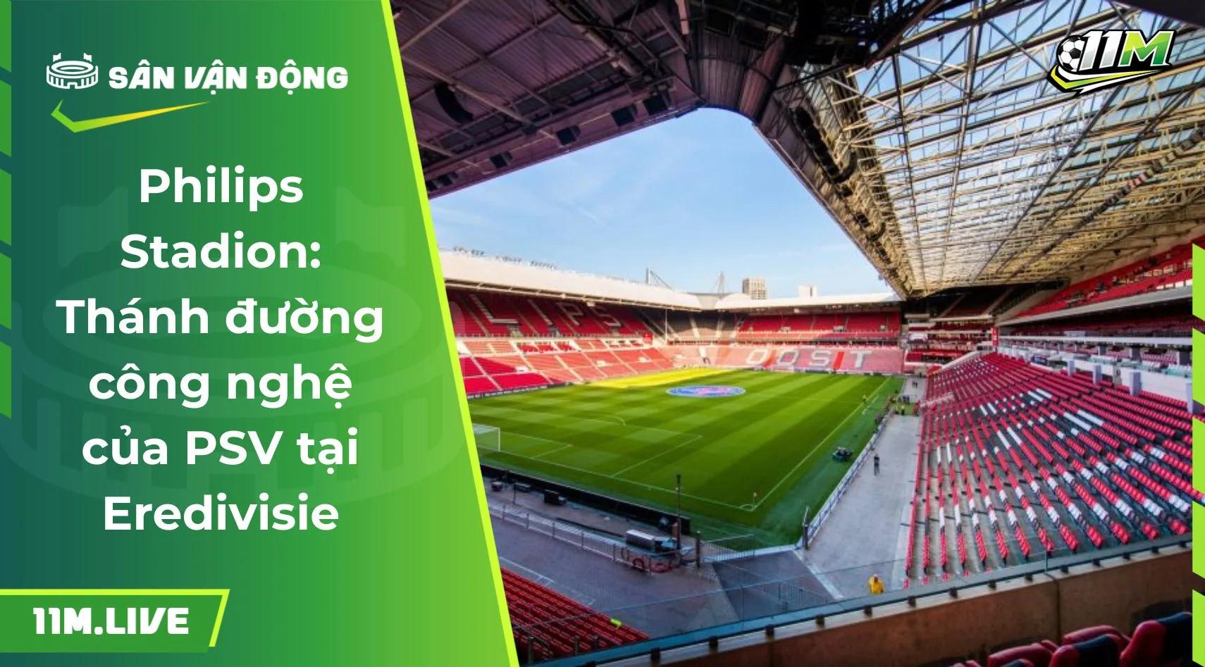 Philips Stadion: Thánh đường công nghệ của PSV tại Eredivisie