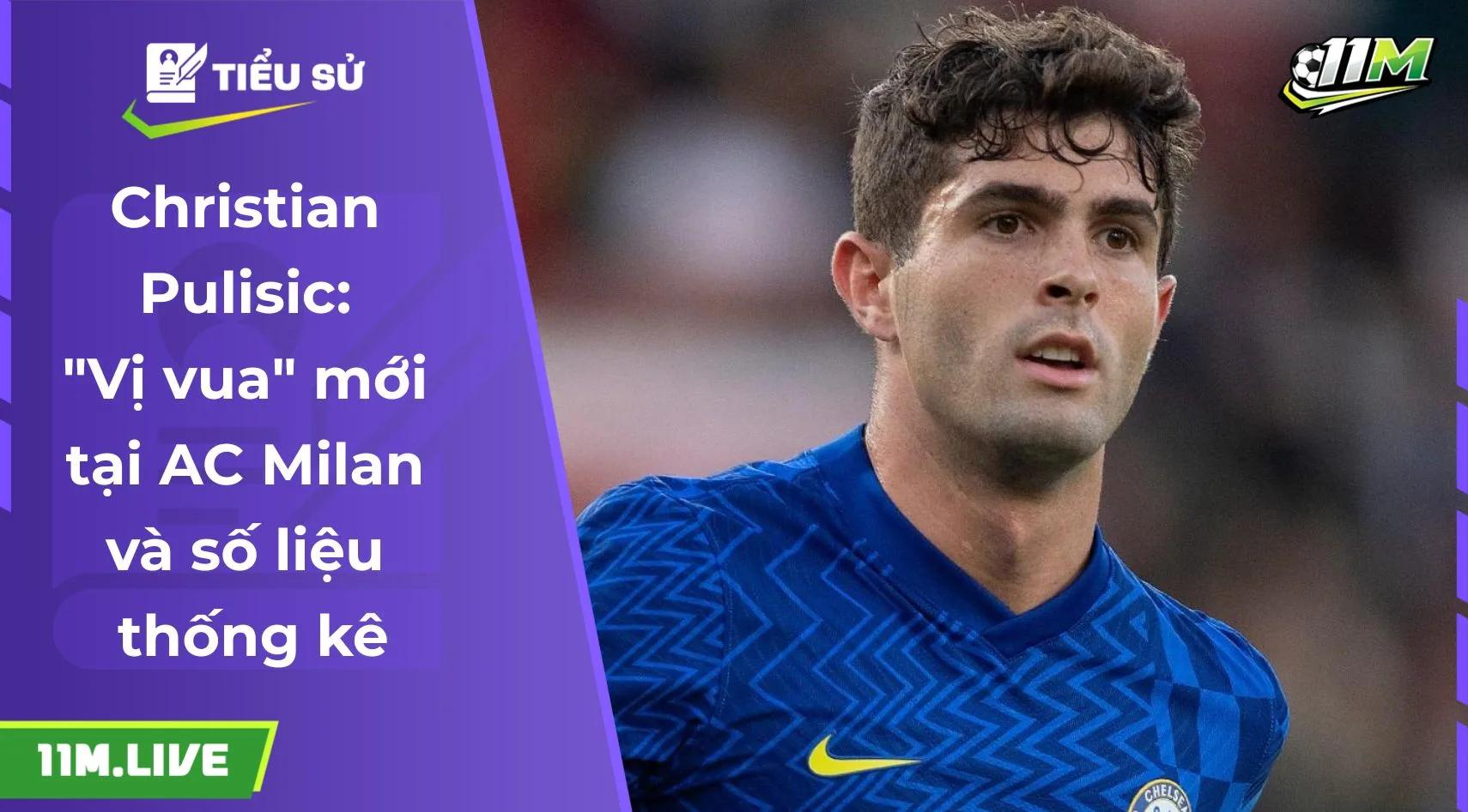 Christian Pulisic: "Vị vua" mới tại AC Milan và số liệu thống kê