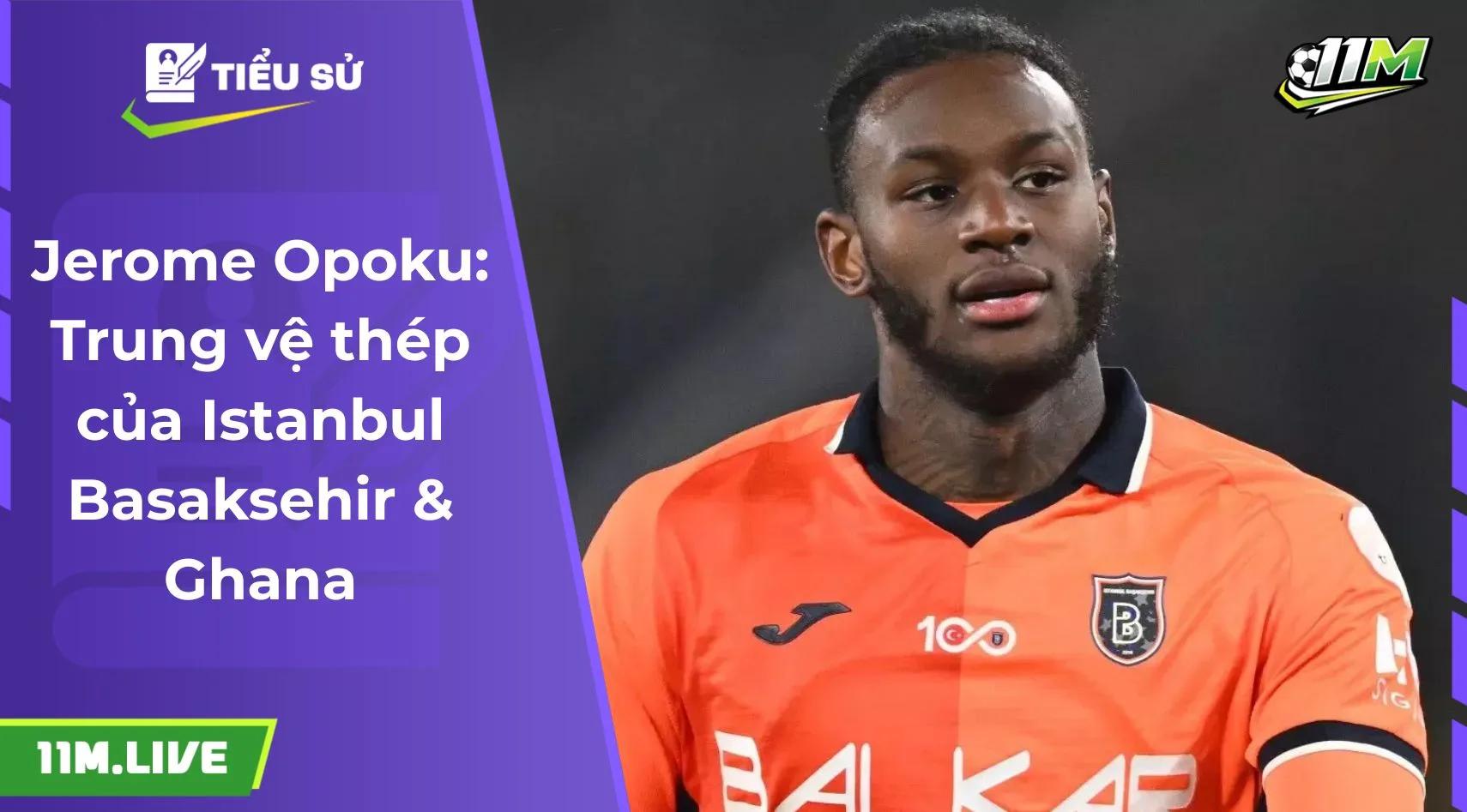 Jerome Opoku: Trung vệ thép của Istanbul Basaksehir & Ghana