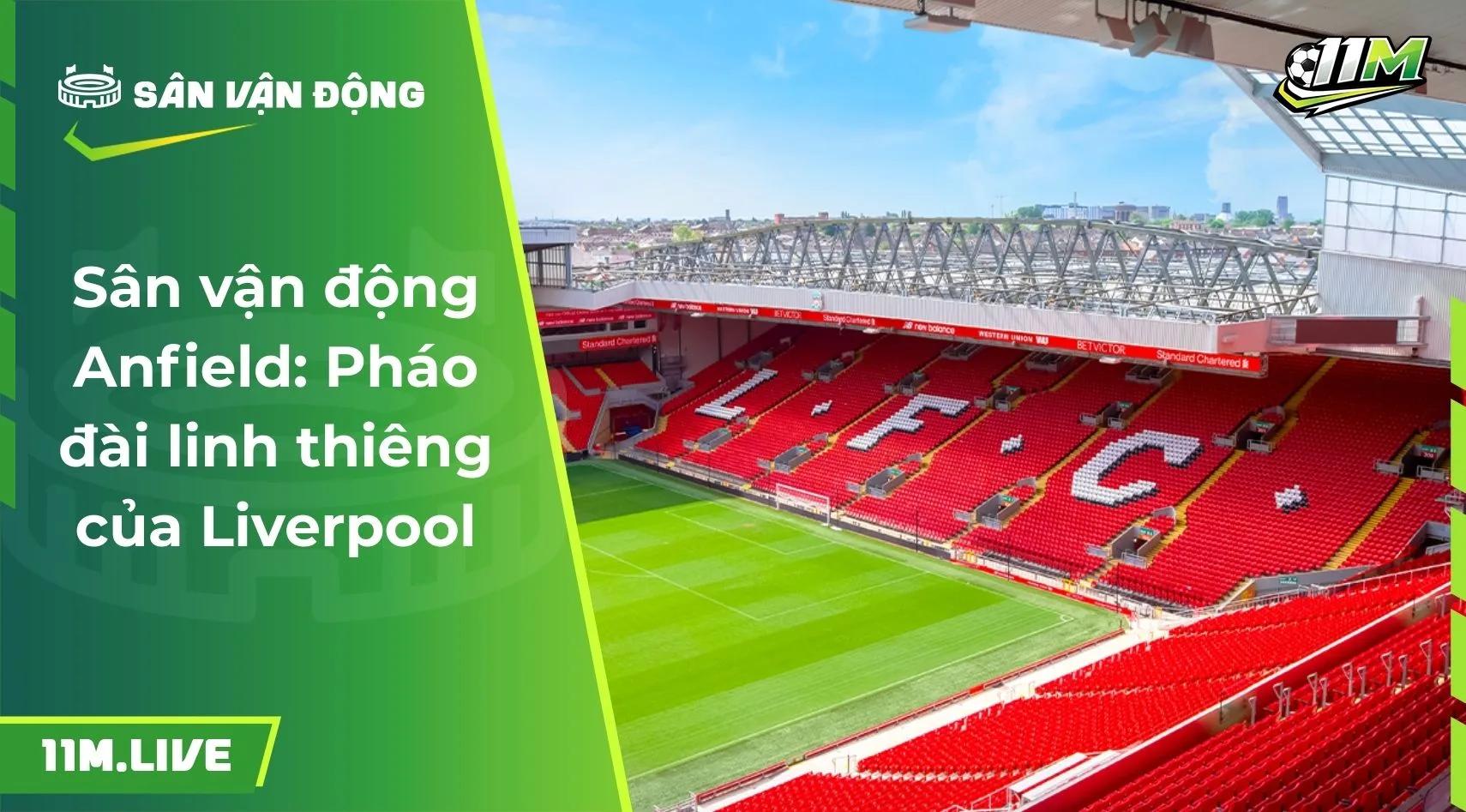 Sân vận động Anfield: Pháo đài linh thiêng của Liverpool