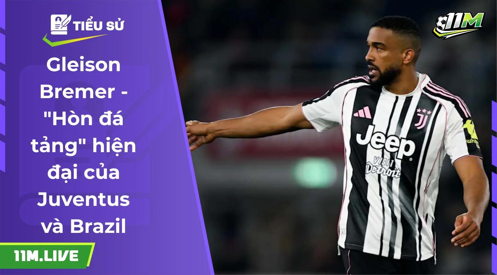 Gleison Bremer - "Hòn đá tảng" hiện đại của Juventus và Brazil