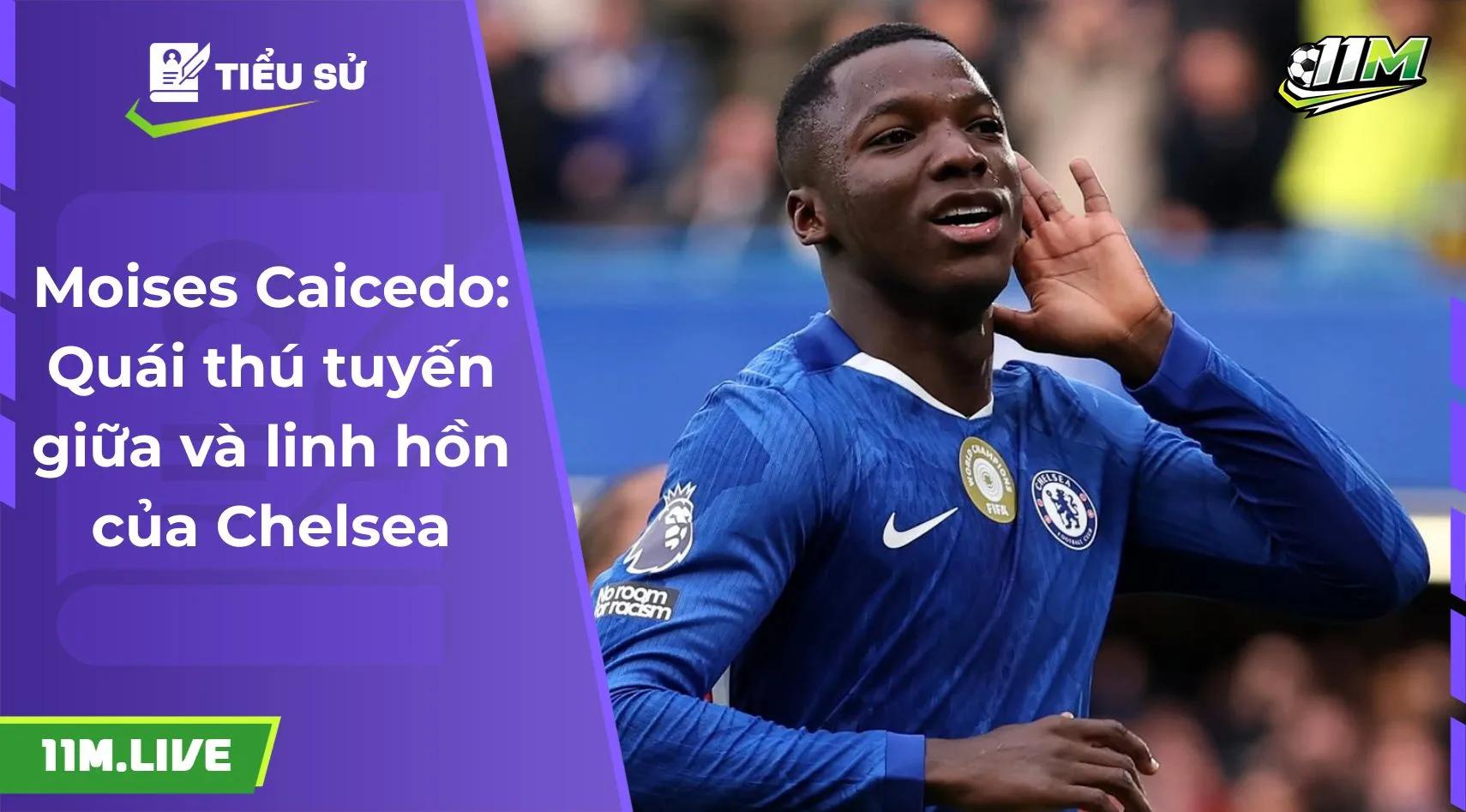 Moises Caicedo: Quái thú tuyến giữa và linh hồn của Chelsea