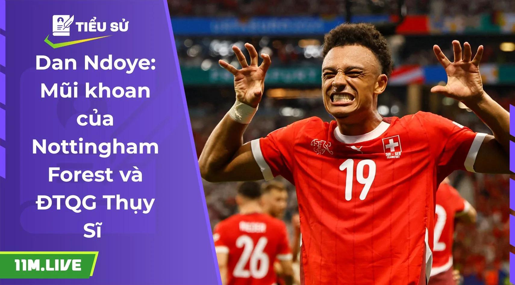 Dan Ndoye: Mũi khoan của Nottingham Forest và ĐTQG Thụy Sĩ