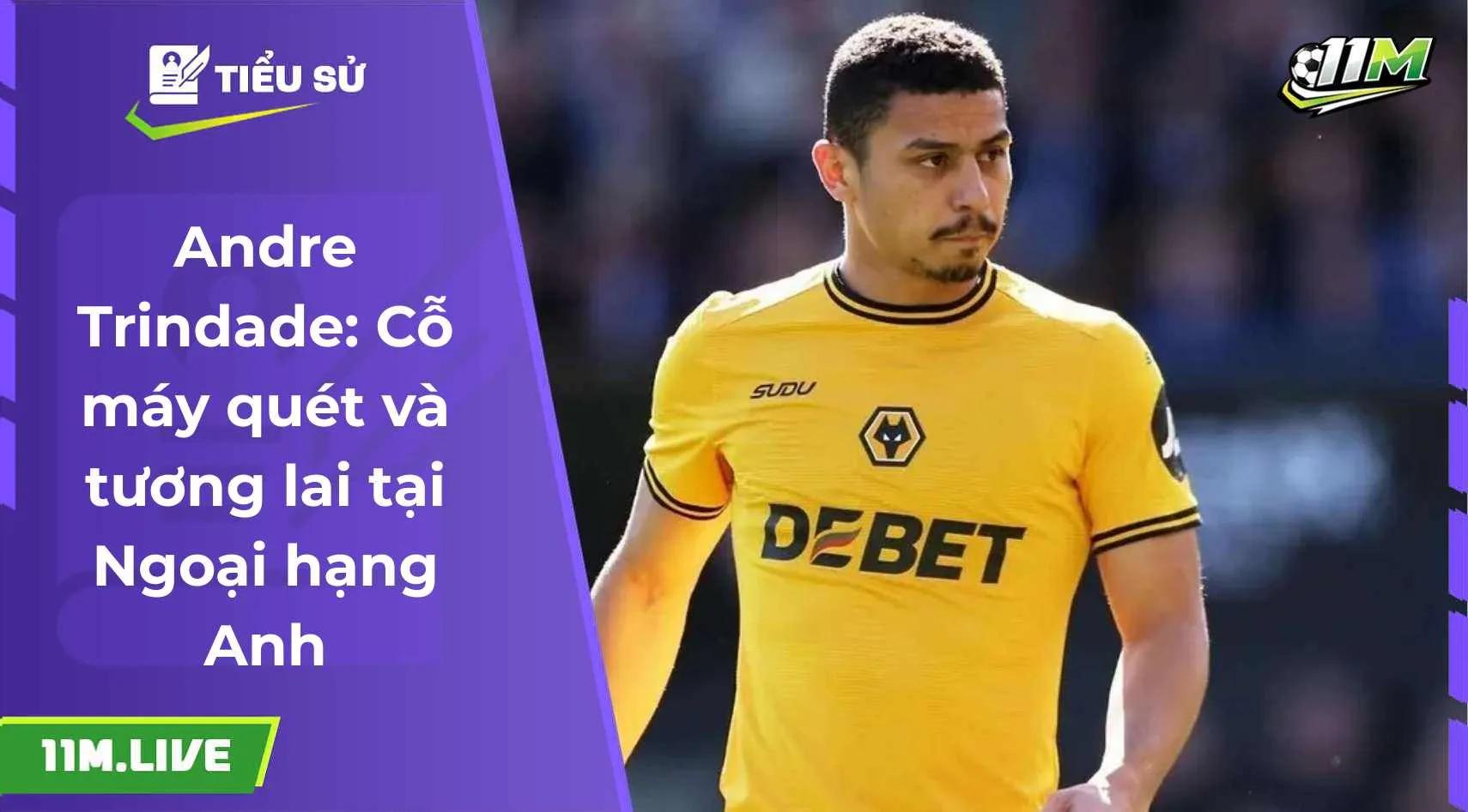 Andre Trindade: Cỗ máy quét và tương lai tại Ngoại hạng Anh