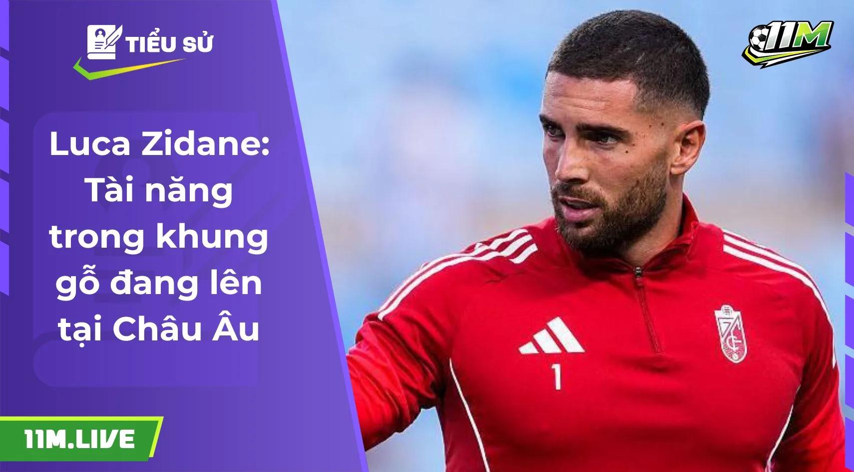 Luca Zidane: Tài năng trong khung gỗ đang lên tại Châu Âu