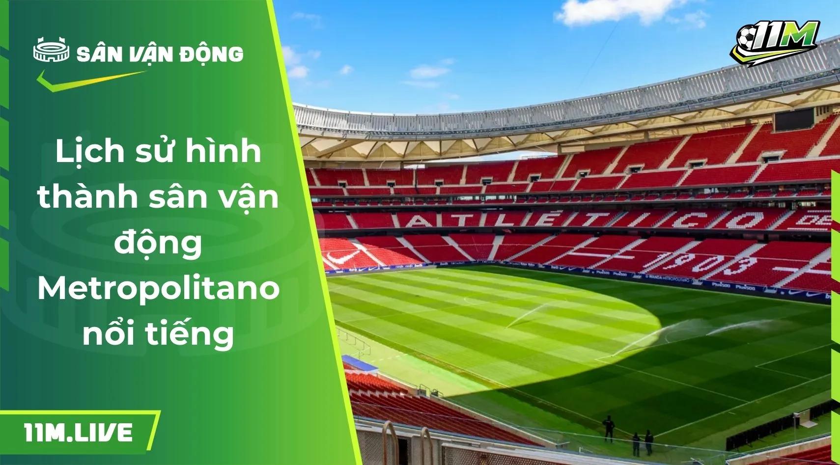 Lịch sử hình thành sân vận động Metropolitano nổi tiếng