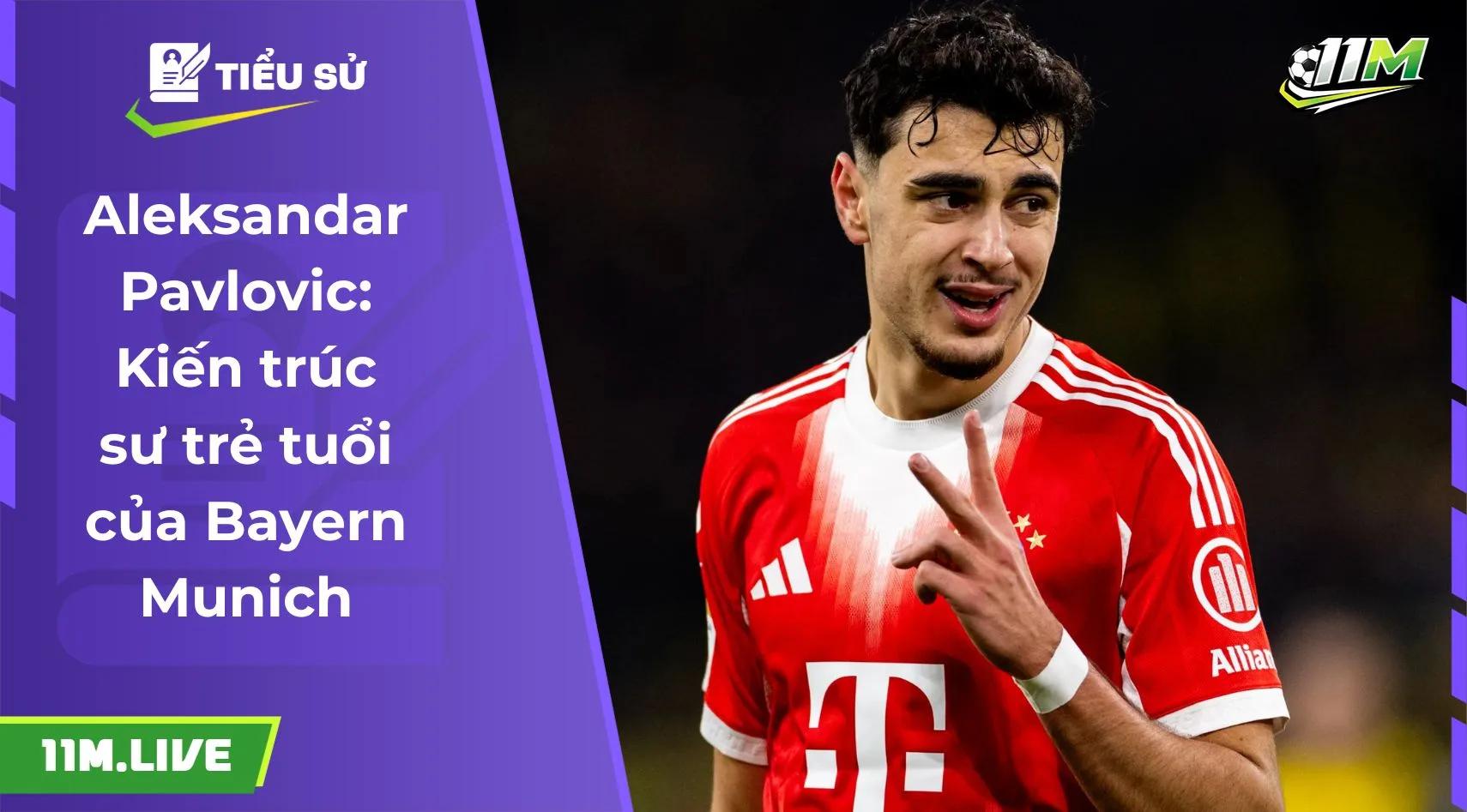 Aleksandar Pavlovic: Kiến trúc sư trẻ tuổi của Bayern Munich