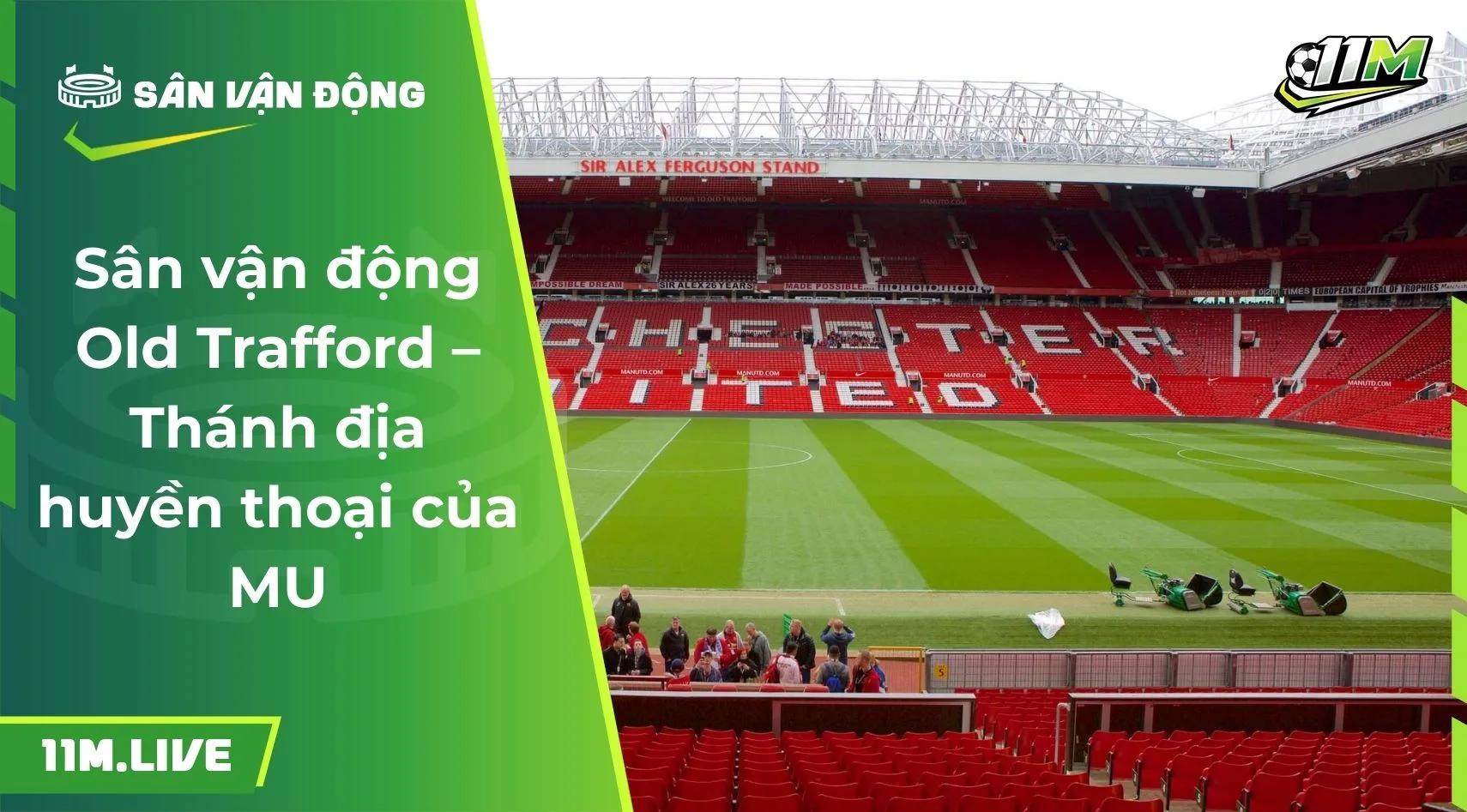Sân vận động Old Trafford – Thánh địa huyền thoại của MU