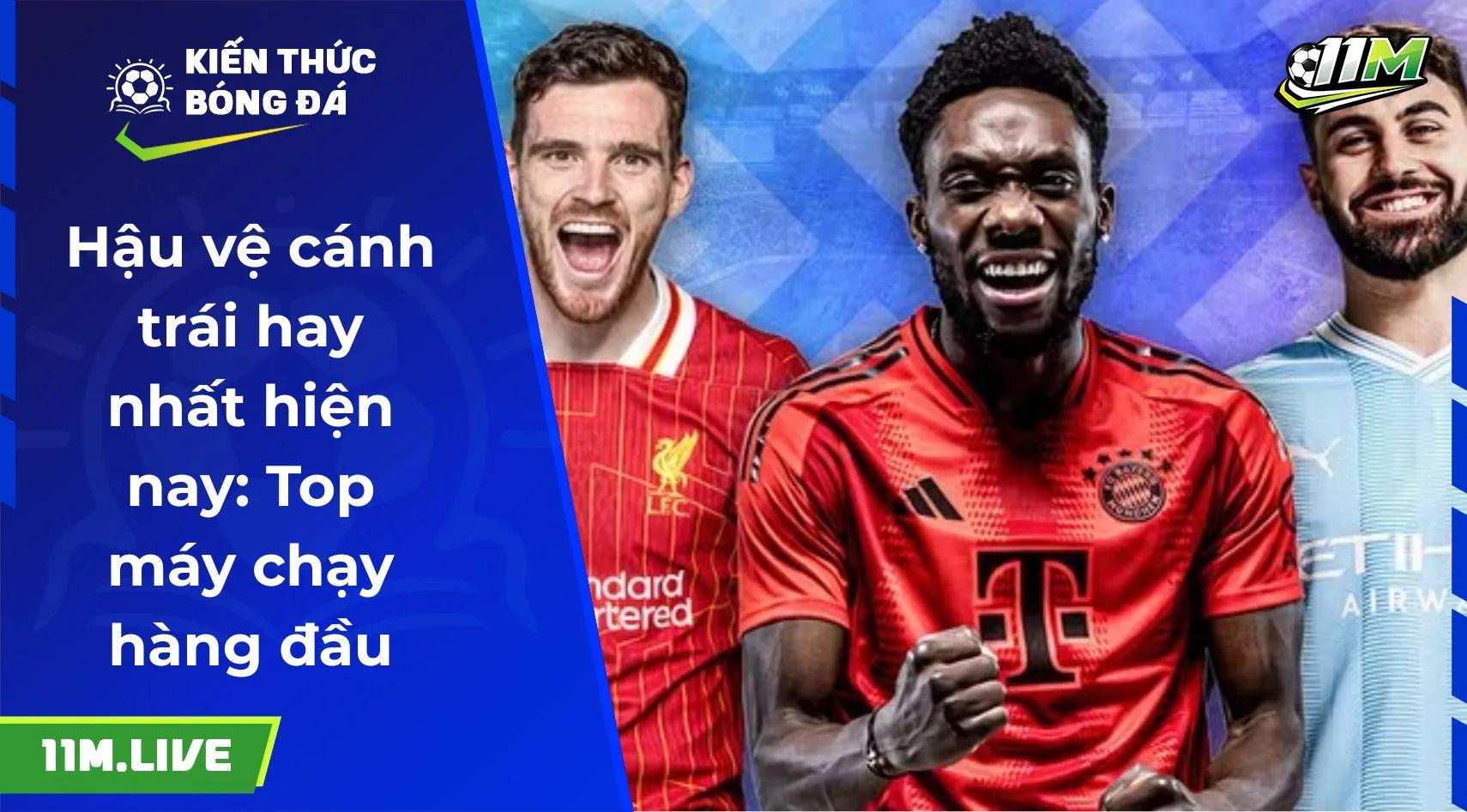 Hậu vệ cánh trái hay nhất hiện nay: Top máy chạy hàng đầu