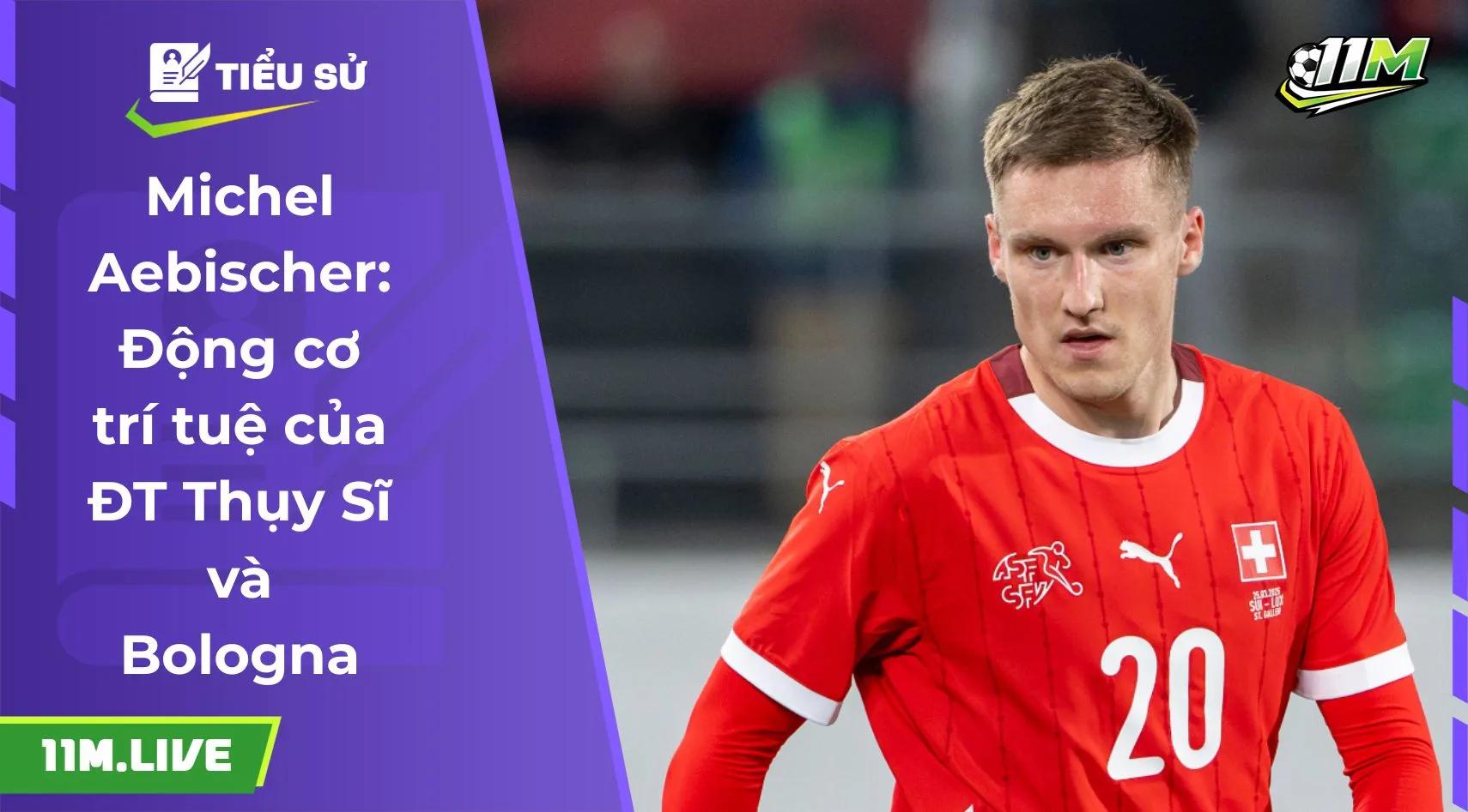 Michel Aebischer: Động cơ trí tuệ của ĐT Thụy Sĩ và Bologna