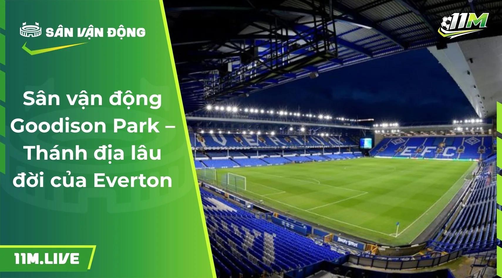 Sân vận động Goodison Park – Thánh địa lâu đời của Everton