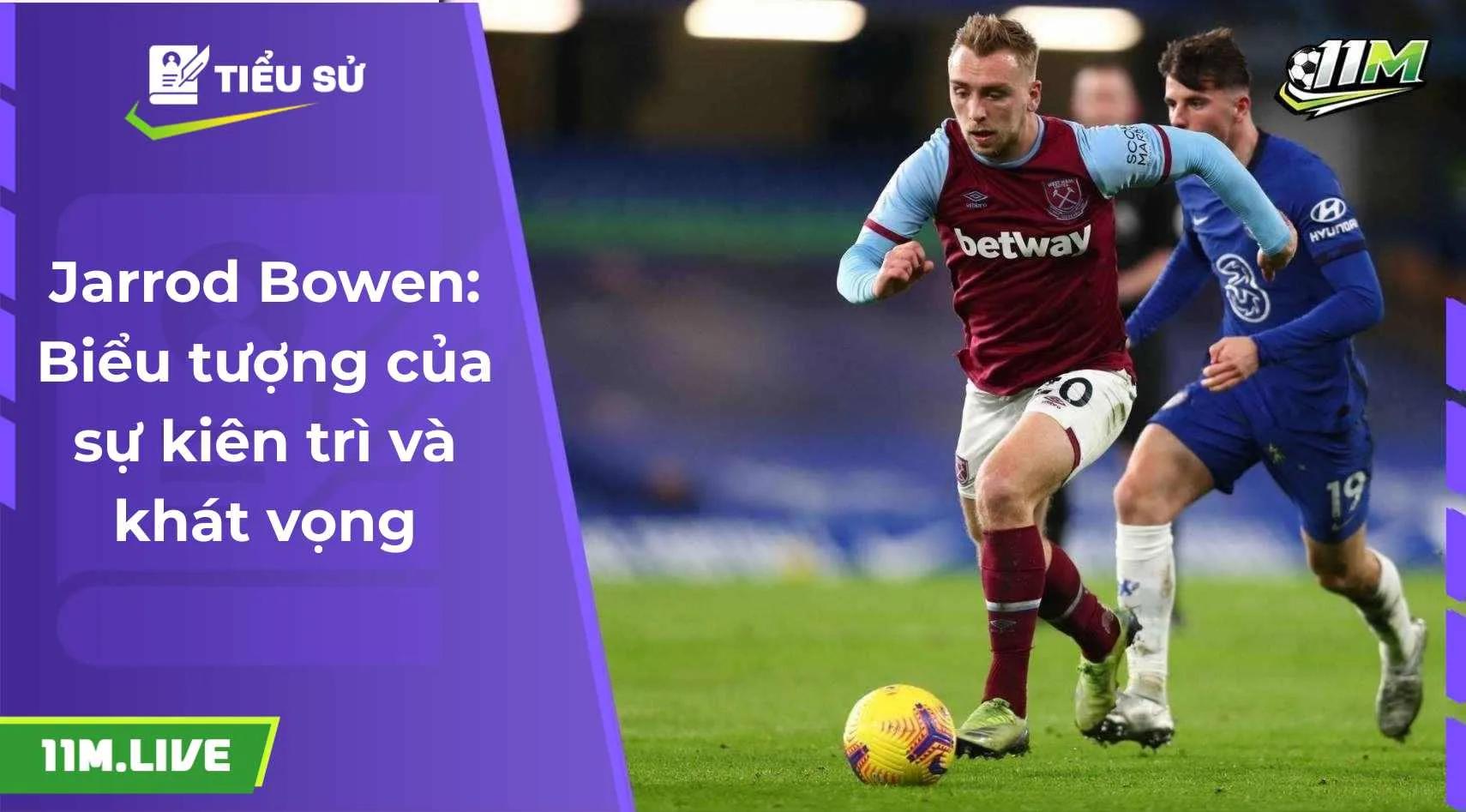 Jarrod Bowen: Biểu tượng của sự kiên trì và khát vọng 