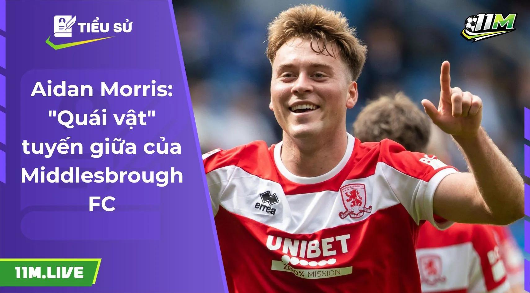 Aidan Morris: "Quái vật" tuyến giữa của Middlesbrough FC