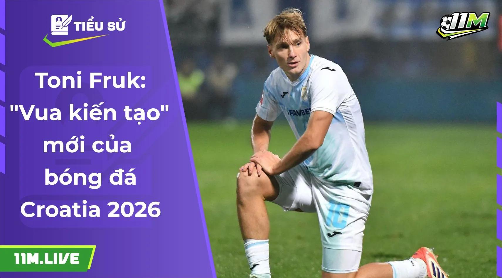 Toni Fruk: "Vua kiến tạo" mới của bóng đá Croatia 2026