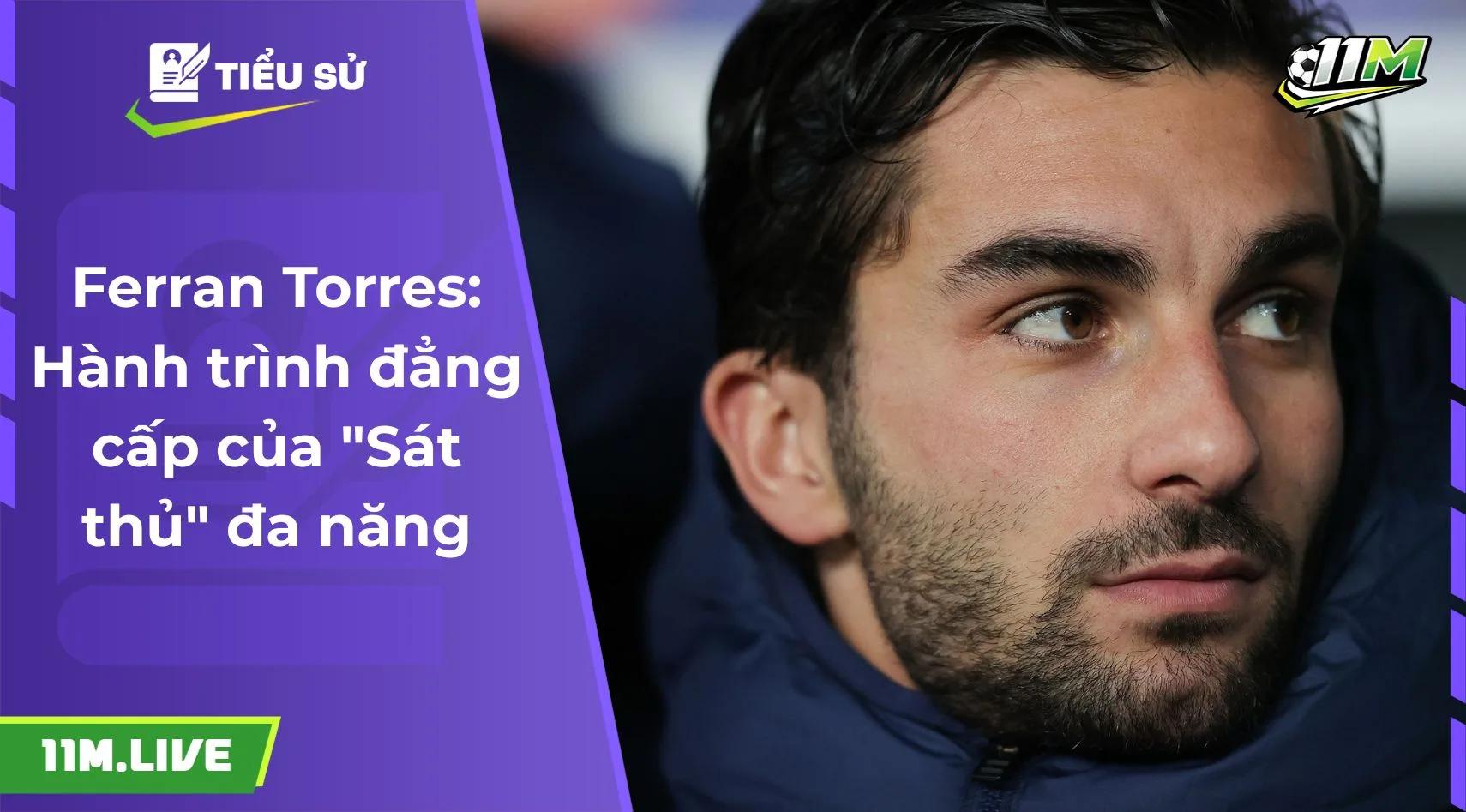 Ferran Torres: Hành trình đẳng cấp của "Sát thủ" đa năng