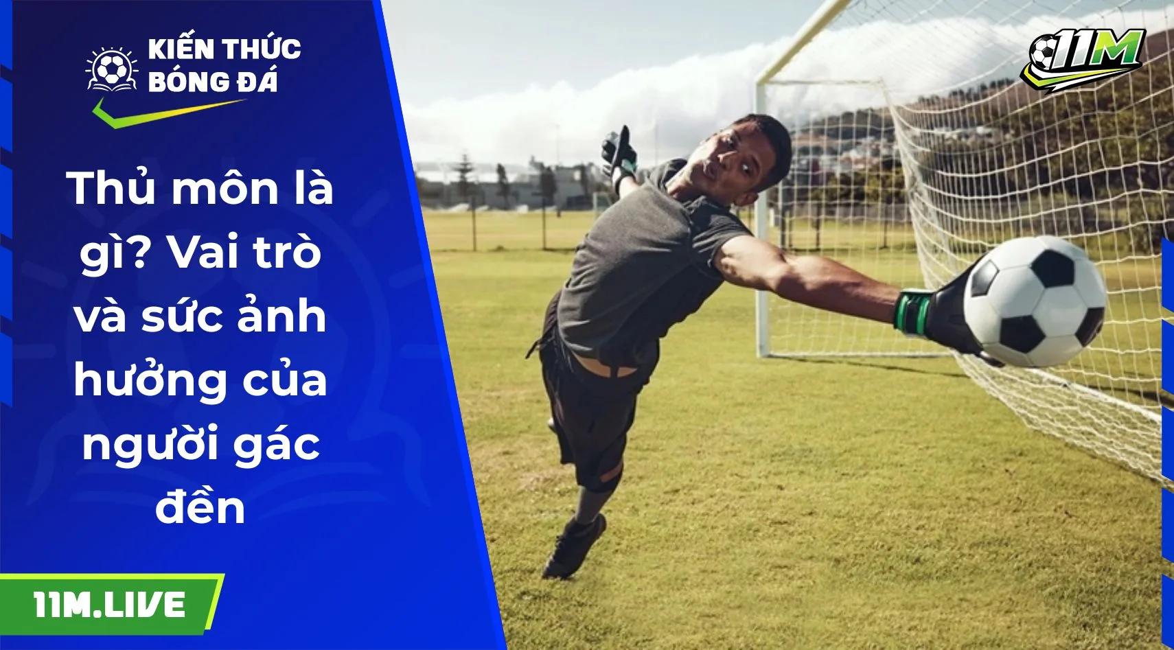 Thủ môn là gì? Vai trò và sức ảnh hưởng của người gác đền