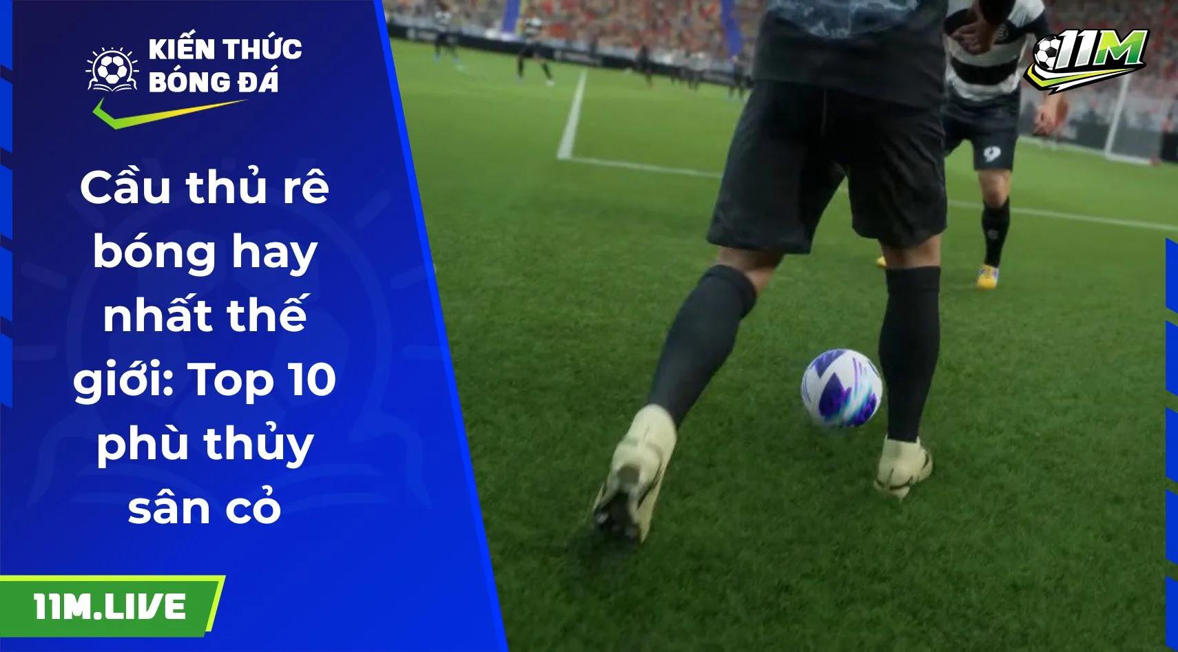 Cầu thủ rê bóng hay nhất thế giới: Top 10 phù thủy sân cỏ