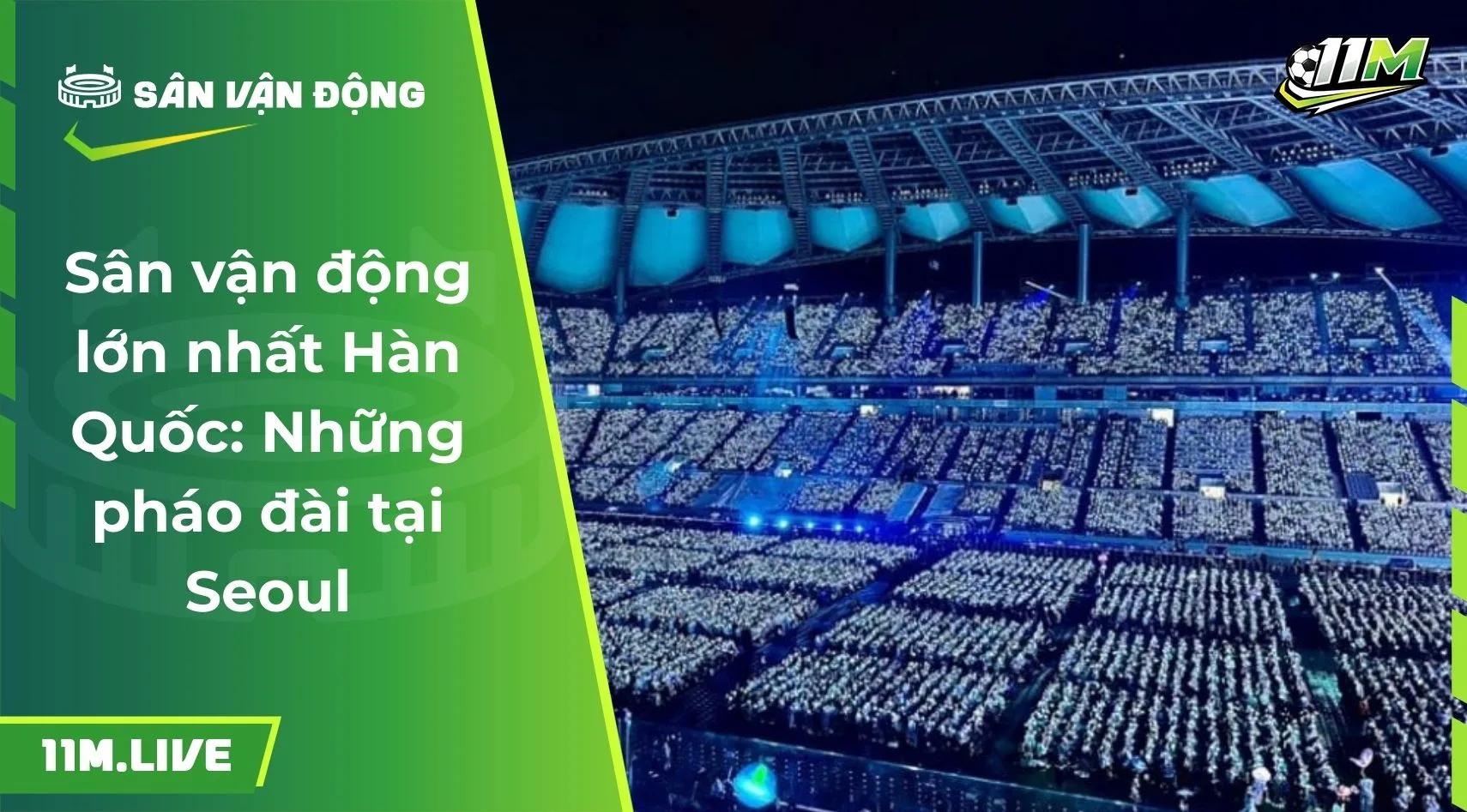 Sân vận động lớn nhất Hàn Quốc: Những pháo đài tại Seoul