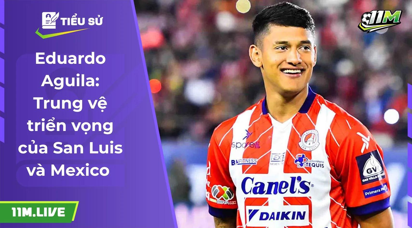 Eduardo Aguila: Trung vệ triển vọng của San Luis và Mexico 