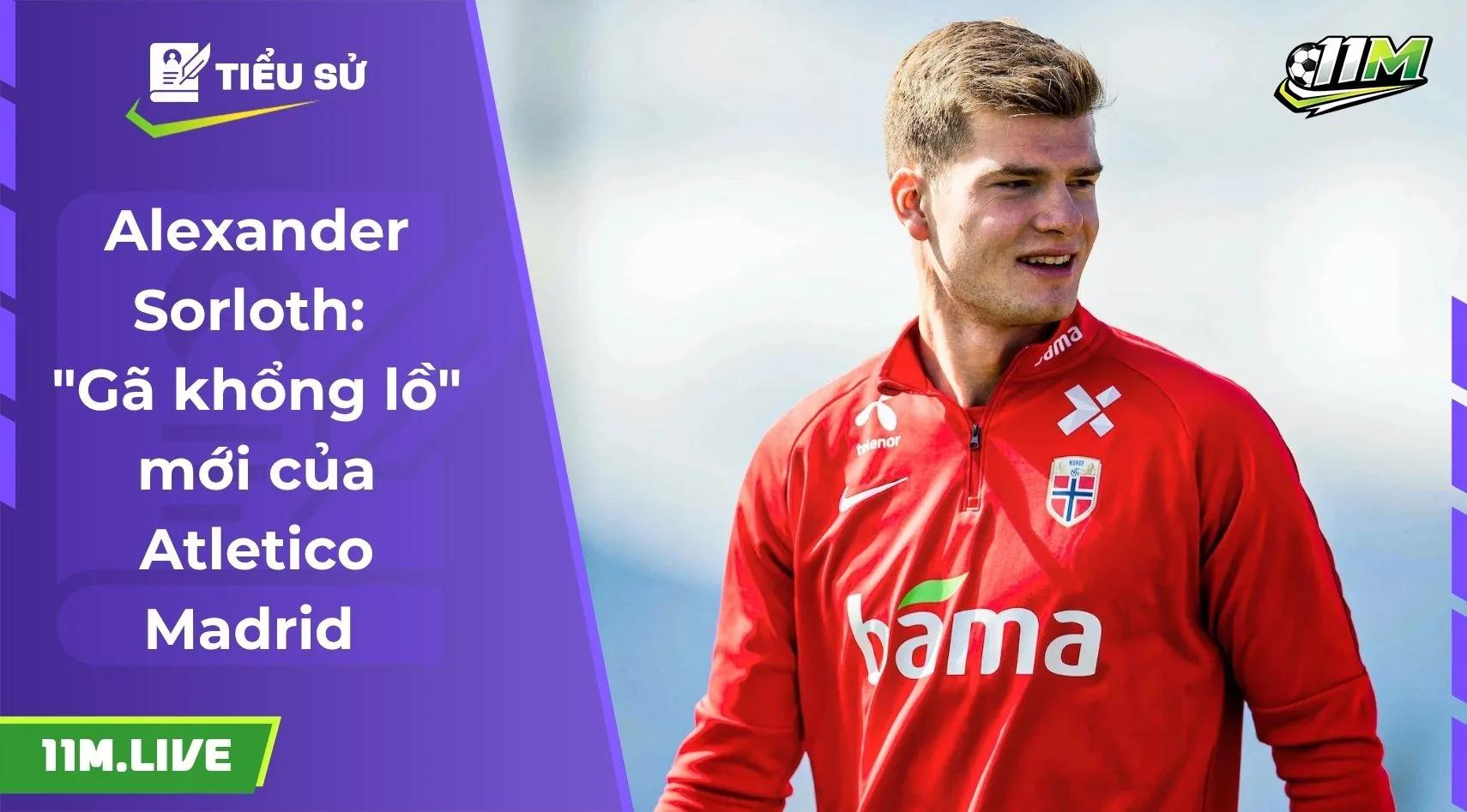 Alexander Sorloth: "Gã khổng lồ" mới của Atletico Madrid