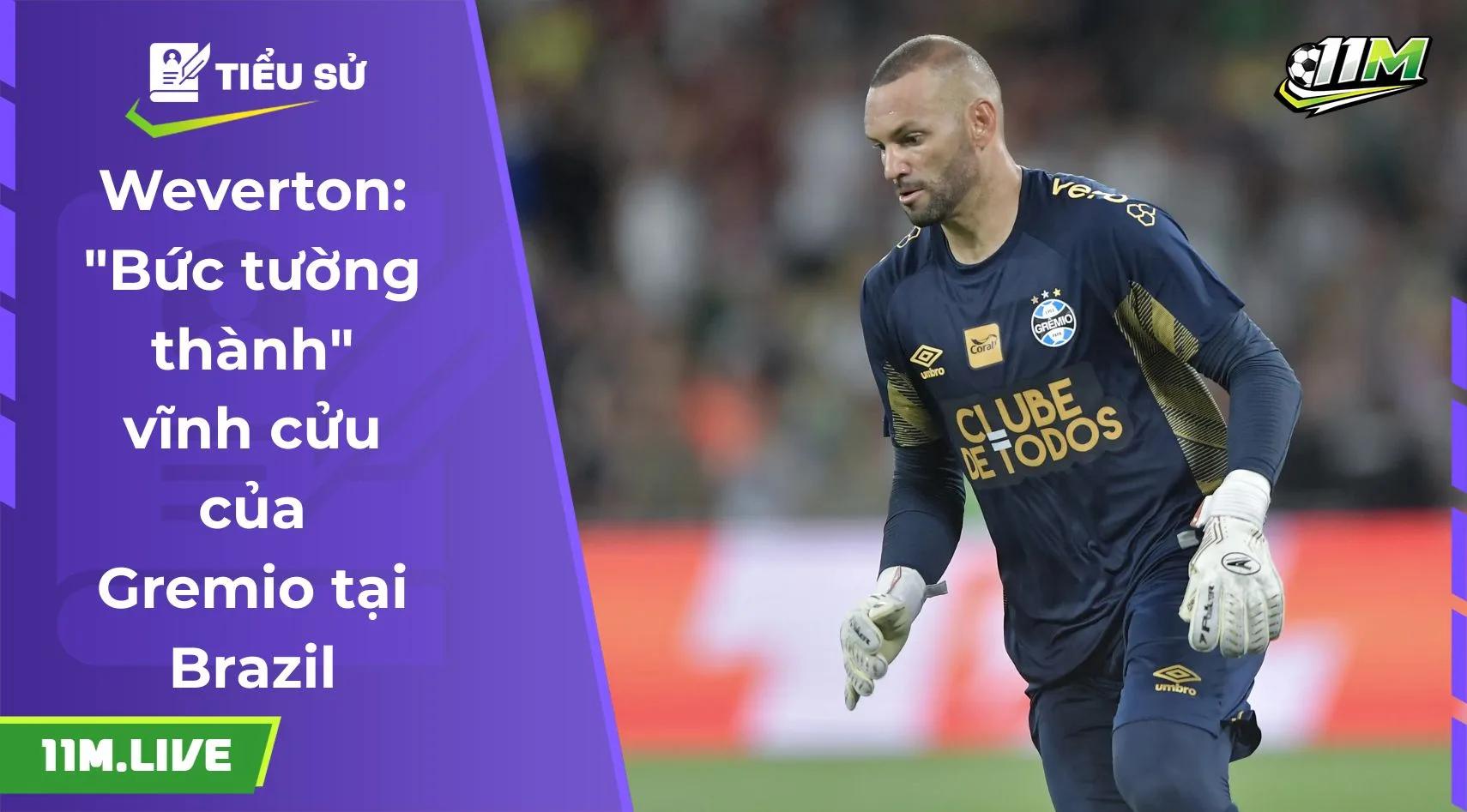 Weverton: "Bức tường thành" vĩnh cửu của Gremio tại Brazil
