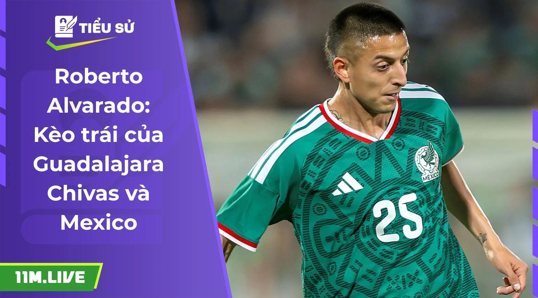 Roberto Alvarado: Kèo trái của Guadalajara Chivas và Mexico