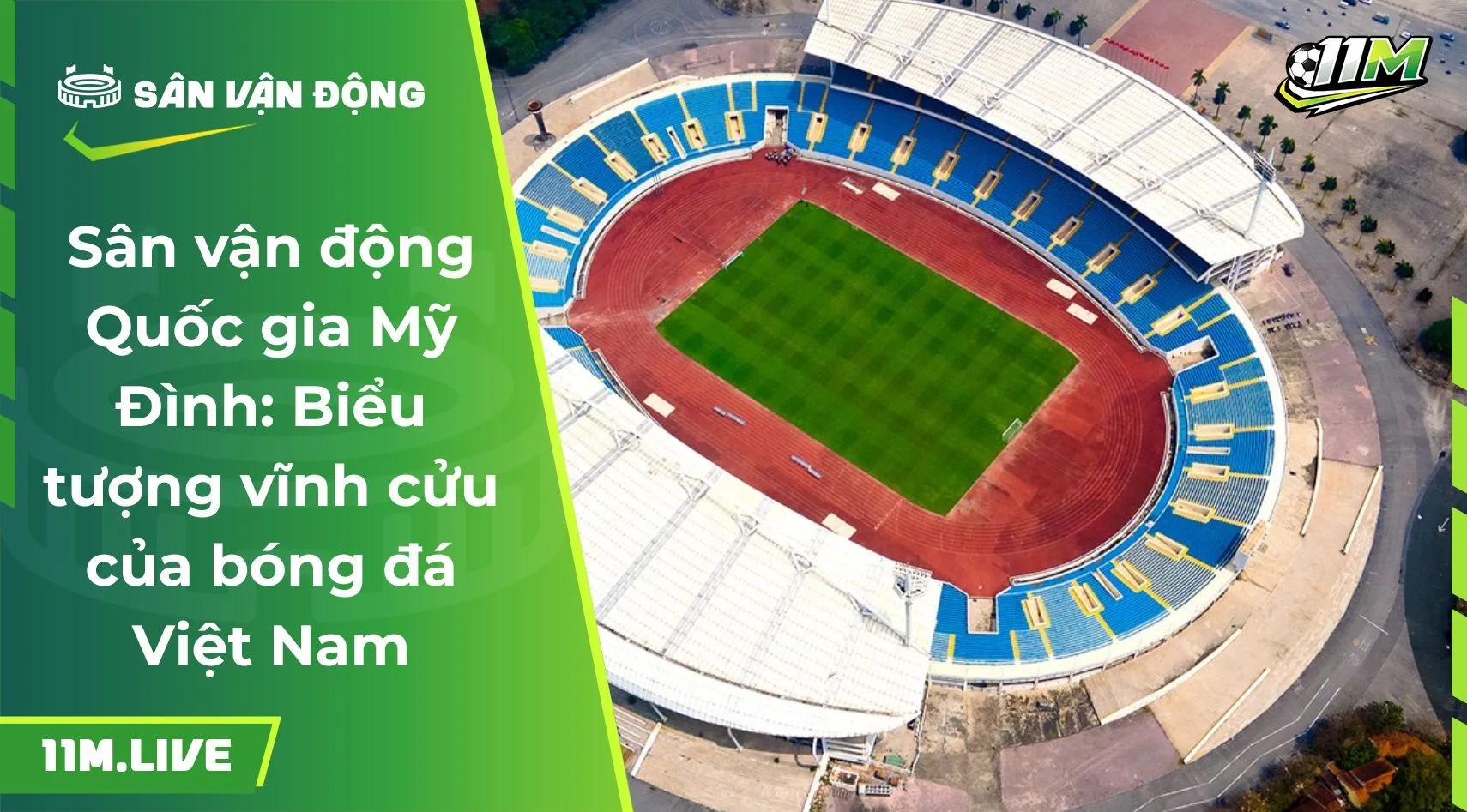 Sân vận động Quốc gia Mỹ Đình: Biểu tượng vĩnh cửu của bóng đá Việt Nam
