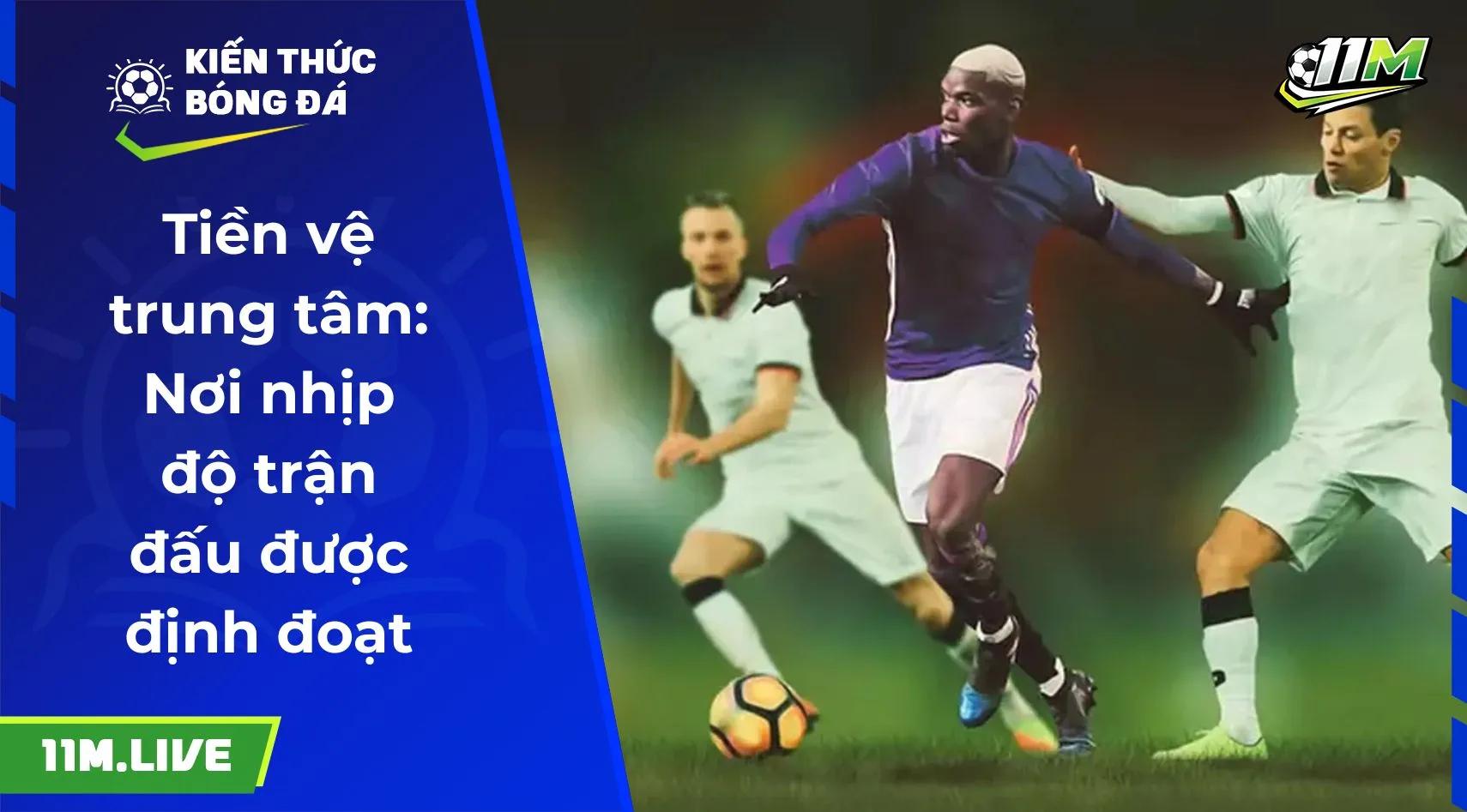 Tiền vệ trung tâm: Nơi nhịp độ trận đấu được định đoạt
