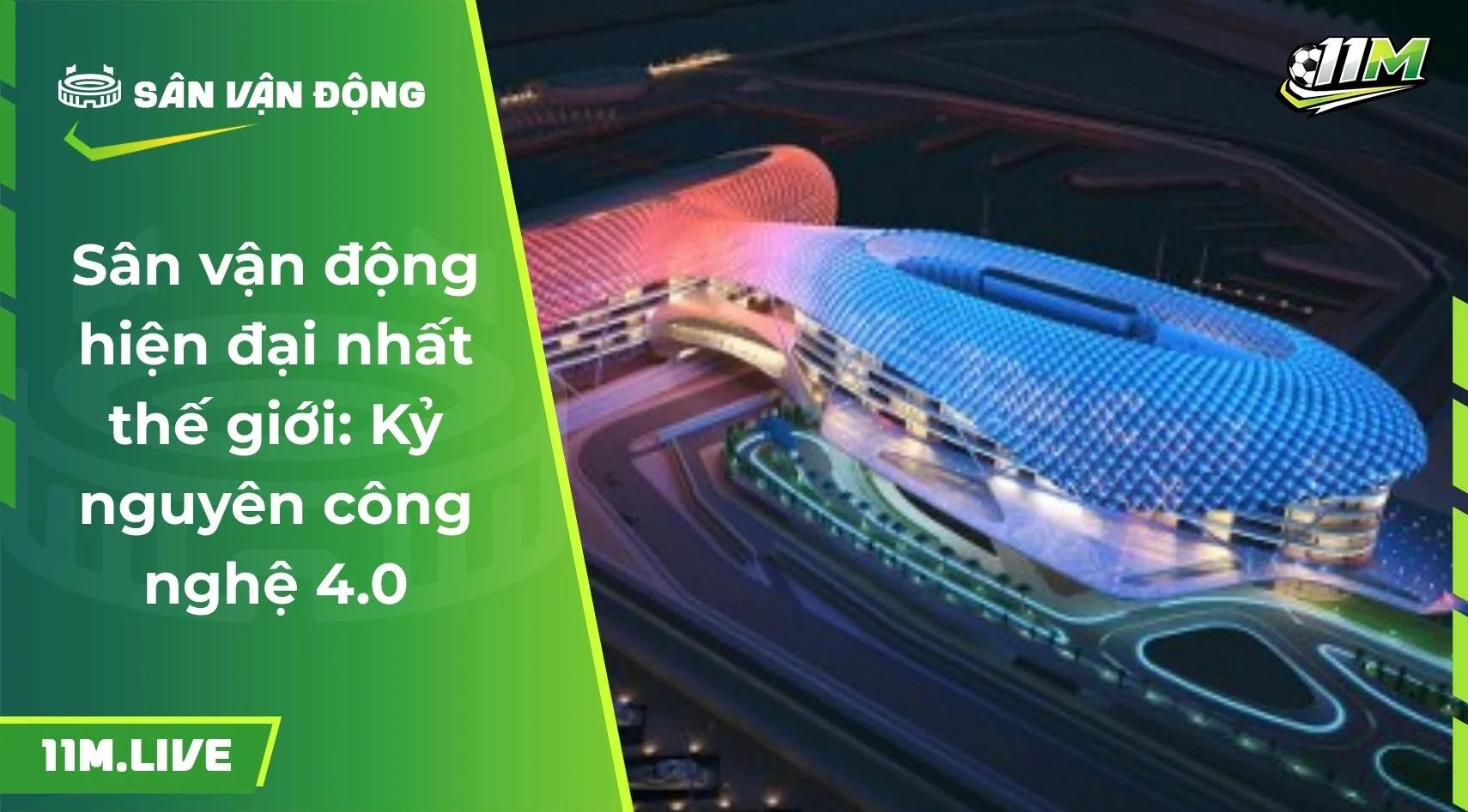 Sân vận động hiện đại nhất thế giới: Kỷ nguyên công nghệ 4.0