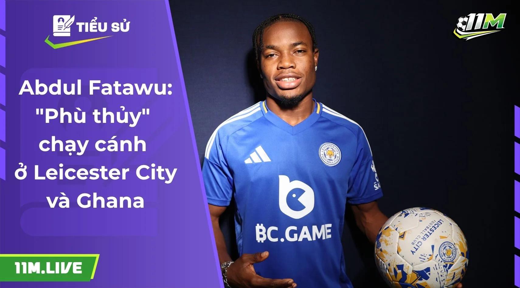 Abdul Fatawu: "Phù thủy" chạy cánh ở Leicester City và Ghana