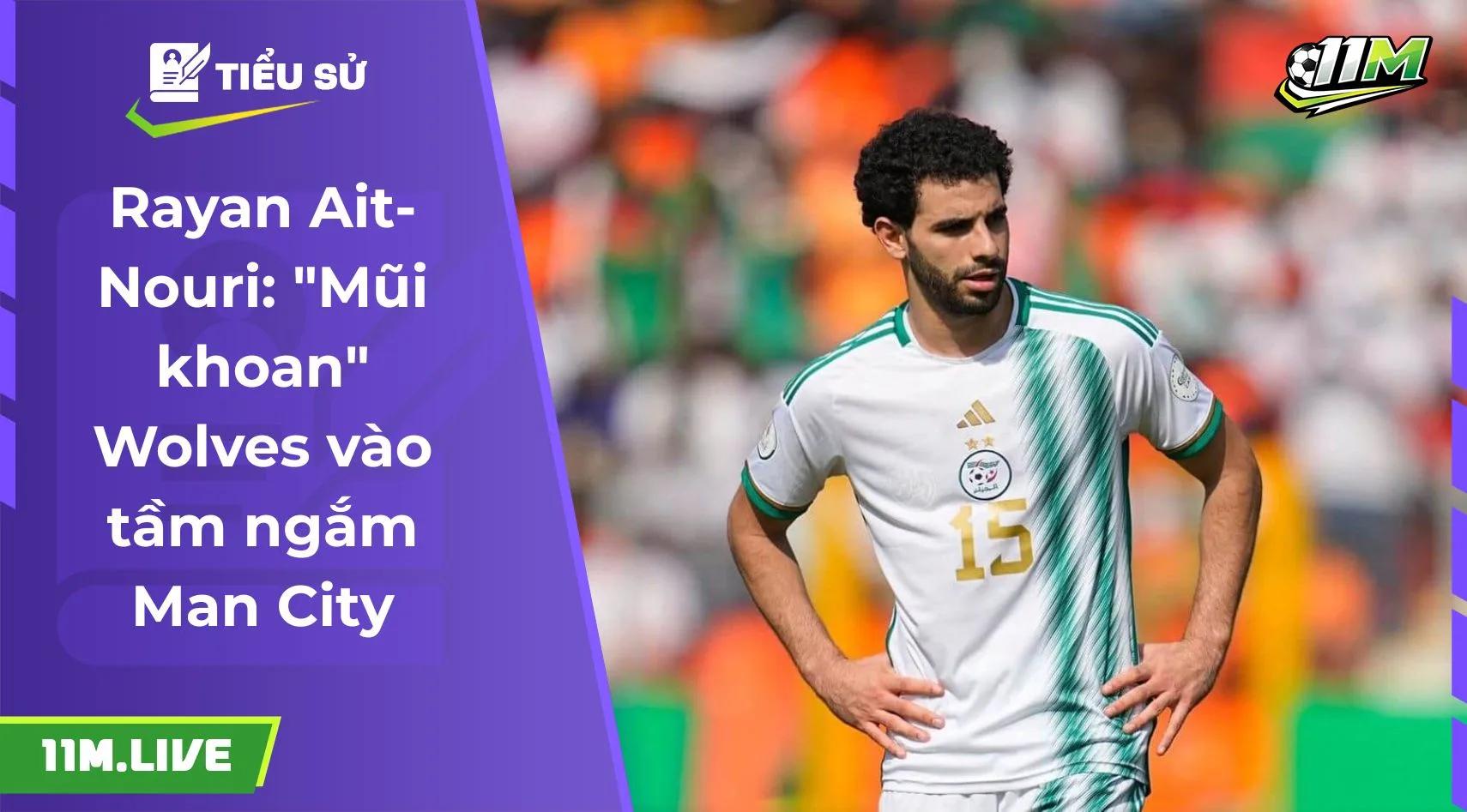 Rayan Ait-Nouri: "Mũi khoan" Wolves vào tầm ngắm Man City