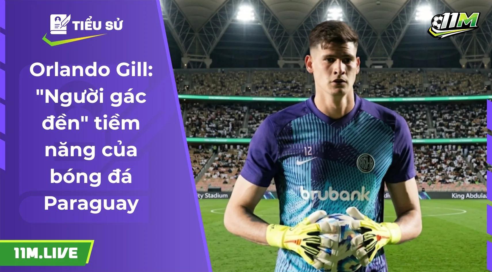 Orlando Gill: "Người gác đền" tiềm năng của bóng đá Paraguay