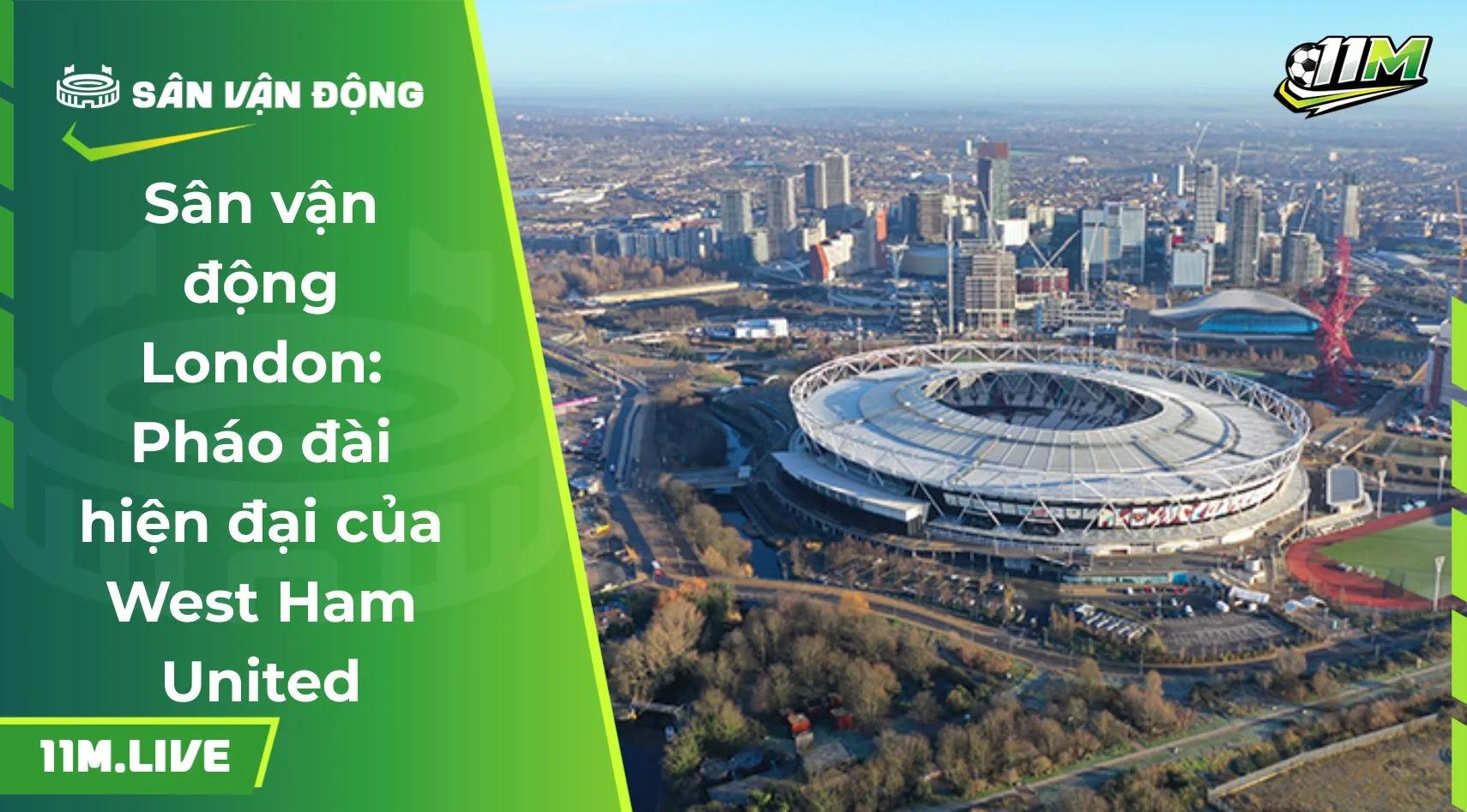 Sân vận động London: Pháo đài hiện đại của West Ham United