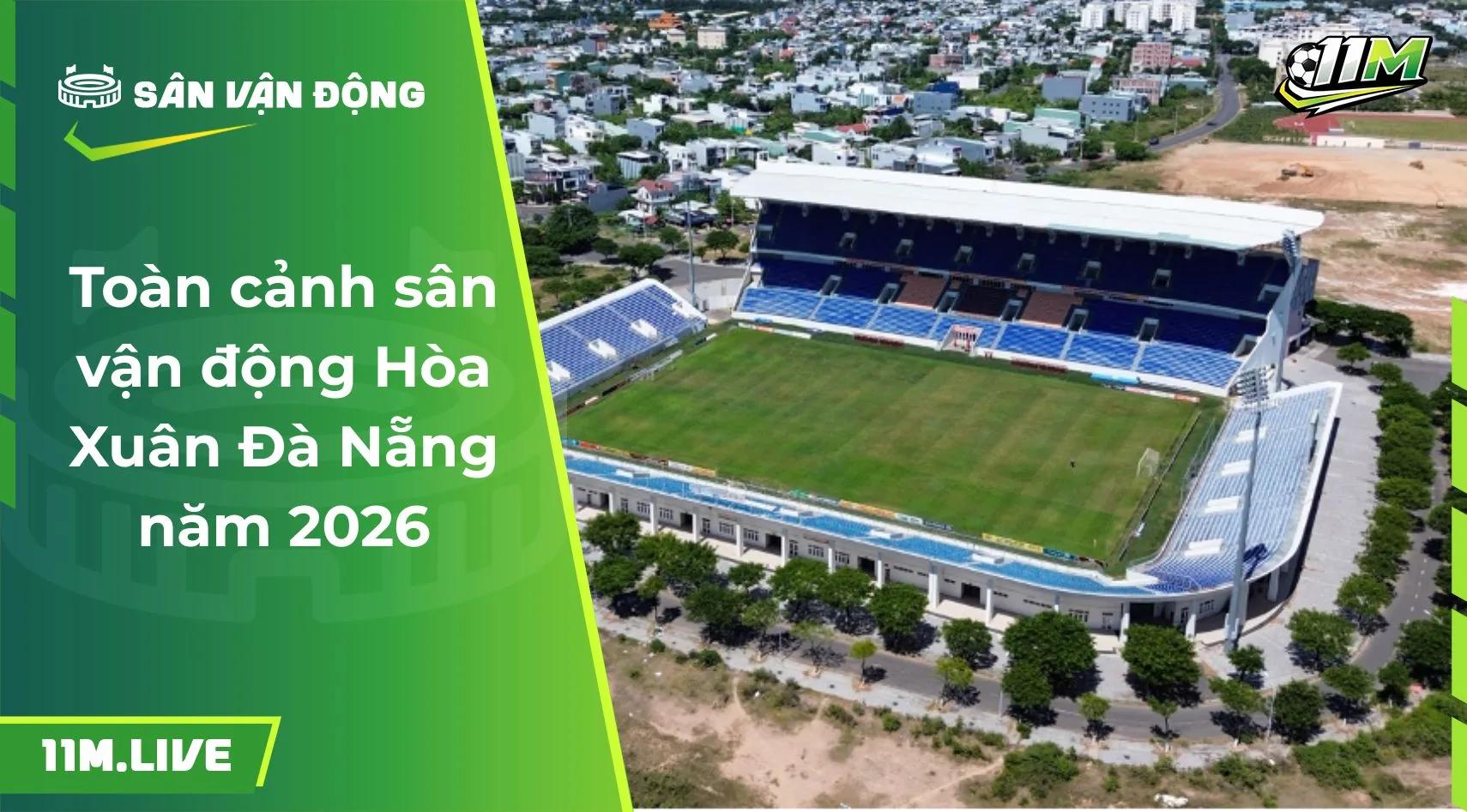 Toàn cảnh sân vận động Hòa Xuân Đà Nẵng năm 2026