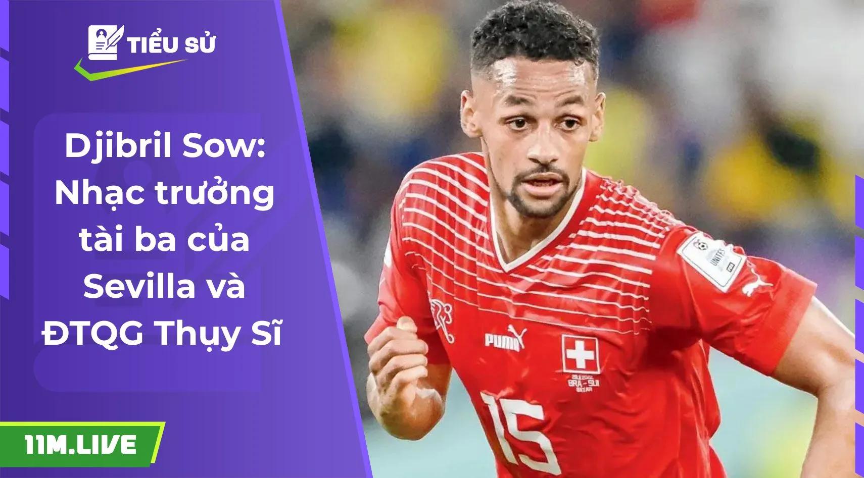 Djibril Sow: Nhạc trưởng tài ba của Sevilla và ĐTQG Thụy Sĩ 