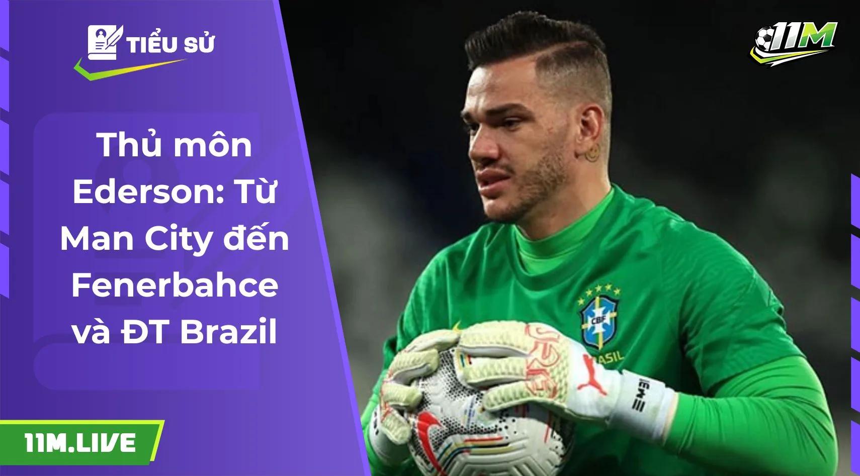Thủ môn Ederson: Từ Man City đến Fenerbahce và ĐT Brazil