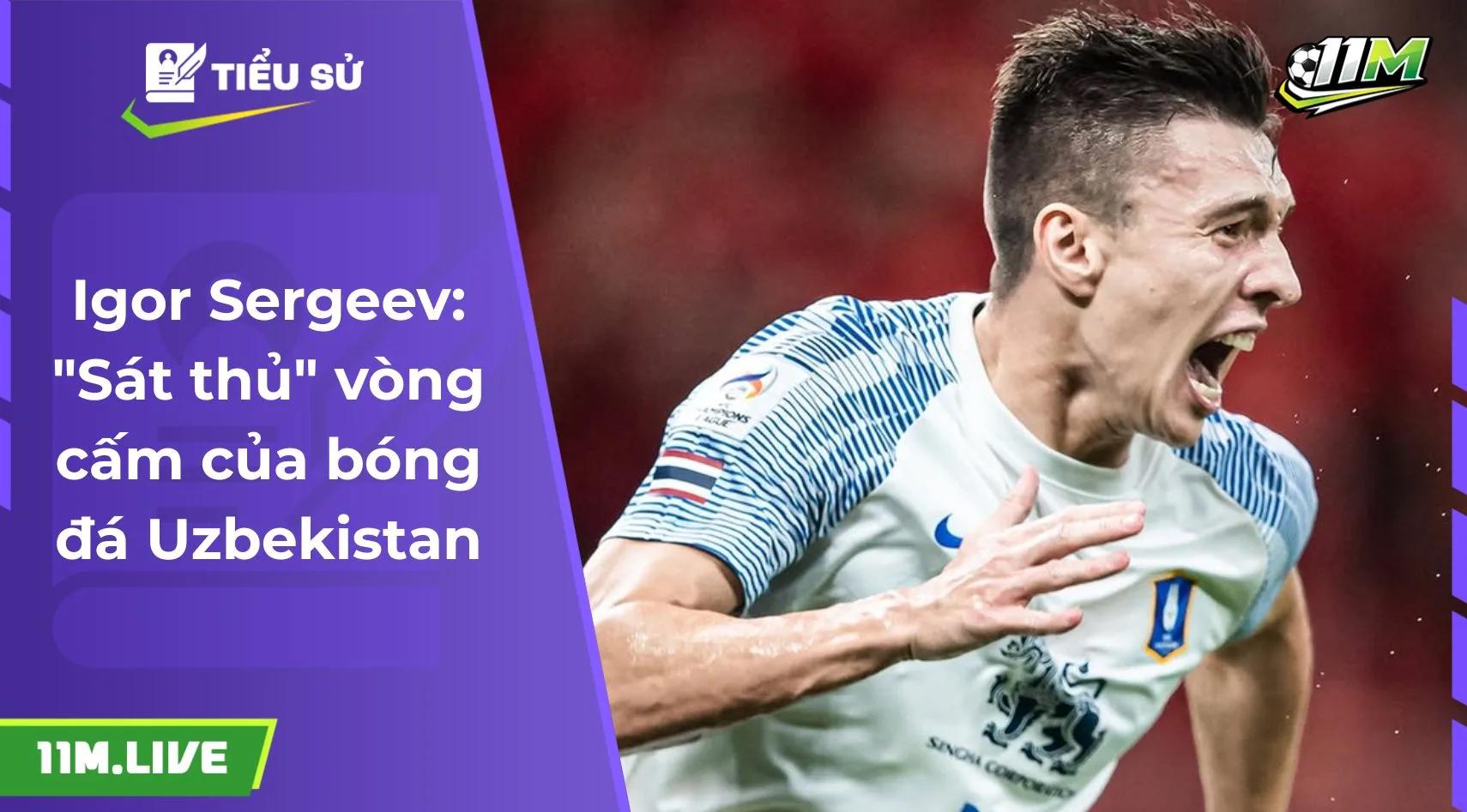 Igor Sergeev: "Sát thủ" vòng cấm của bóng đá Uzbekistan