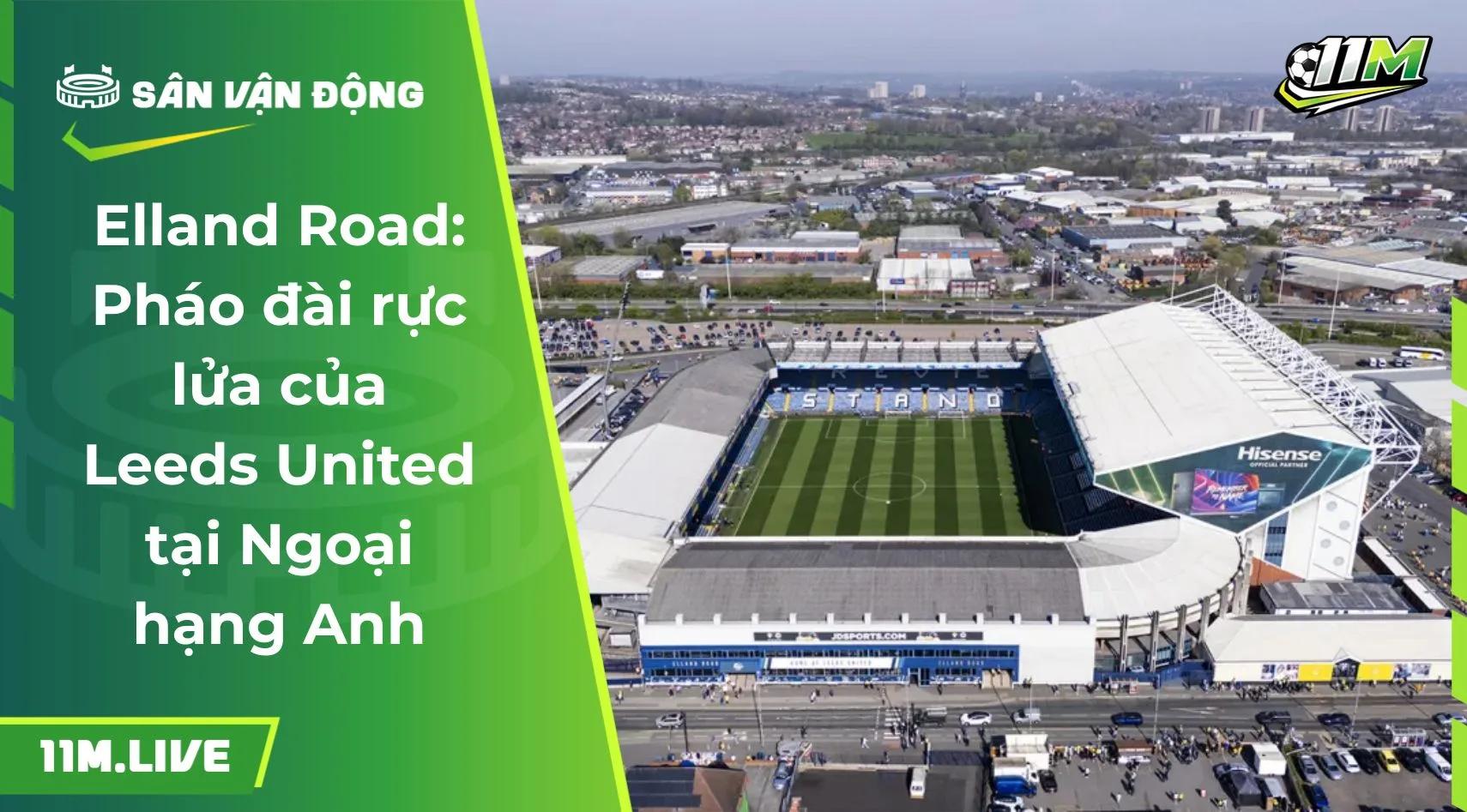 Elland Road: Pháo đài rực lửa của Leeds United tại Ngoại hạng Anh