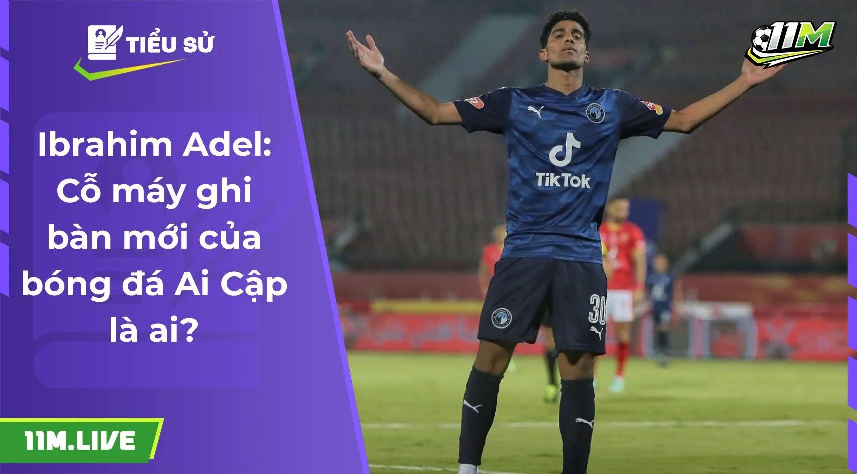 Ibrahim Adel: Cỗ máy ghi bàn mới của bóng đá Ai Cập là ai?