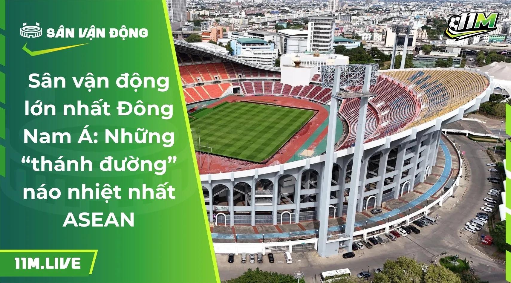 Sân vận động lớn nhất Đông Nam Á: Những “thánh đường” náo nhiệt nhất ASEAN