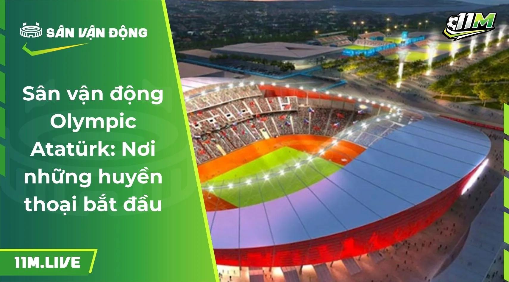 Sân vận động Olympic Atatürk: Nơi những huyền thoại bắt đầu
