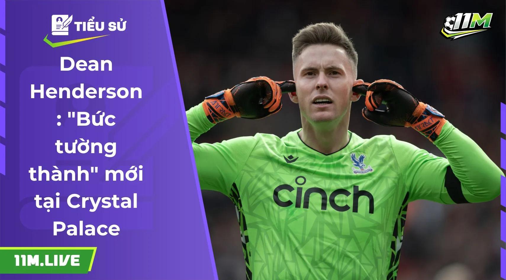 Dean Henderson: "Bức tường thành" mới tại Crystal Palace