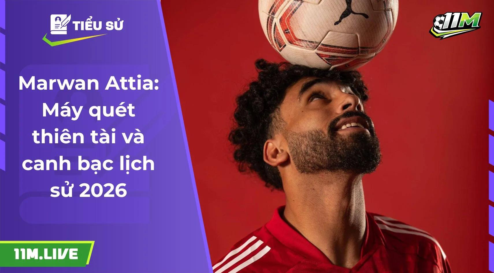 Marwan Attia: Máy quét thiên tài và canh bạc lịch sử 2026