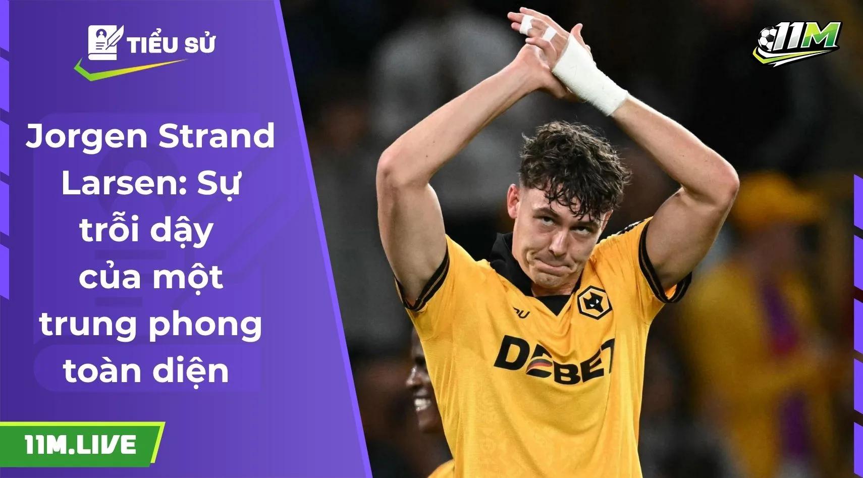 Jorgen Strand Larsen: "Số 9" hiện đại của Wolves và Na Uy